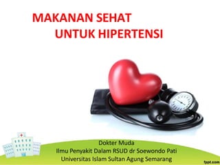 MAKANAN SEHAT
UNTUK HIPERTENSI
Dokter Muda
Ilmu Penyakit Dalam RSUD dr Soewondo Pati
Universitas Islam Sultan Agung Semarang
 
