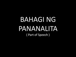 BAHAGI NG
PANANALITA
( Part of Speech )
 