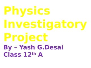 Physics
Investigatory
Project
By – Yash G.Desai
Class 12th
A
 