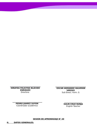 SESION DE APRENDIZAJE N° 20
II. DATOS GENERALES:
____________________
SULIN CRUZ NUNJA
English Teacher
OSCAR ARMANDO VALVERDE
VARGAS
Sub Direct. Form. G
_________________________________
PEDRO JUAREZ SUYON
Coordinador académico
HIRAYDA FELICITAS BLÁCIDO
ENRIQUEZ
Directora
 