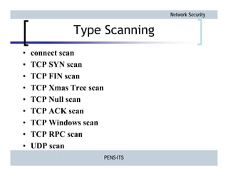 Network Security
Type Scanning
• connect scan
• TCP SYN scan
• TCP FIN scan
• TCP Xmas Tree scan
• TCP Null scan
• TCP ACK...