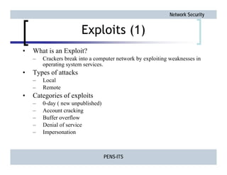 Network Security
PENS-ITS
Exploits (1)
• What is an Exploit?
– Crackers break into a computer network by exploiting weakne...