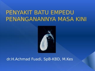 PENYAKIT BATU EMPEDU
PENANGANANNYA MASA KINI
dr.H.Achmad Fuadi, SpB-KBD, M.Kes
 