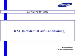 RAC (Residential Air Conditioning)
CAPACITACION 2016
MANUEL MONZÓN
AC SUPPORT ENGINNER
 