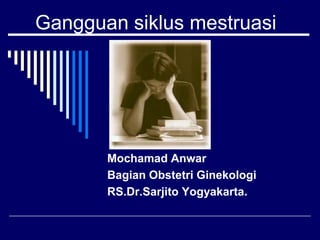 Gangguan siklus mestruasi
Mochamad Anwar
Bagian Obstetri Ginekologi
RS.Dr.Sarjito Yogyakarta.
 