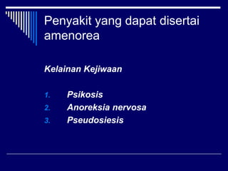 Penyakit yang dapat disertai
amenorea
Kelainan Kejiwaan
1. Psikosis
2. Anoreksia nervosa
3. Pseudosiesis
 