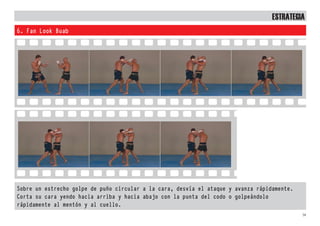 58
6. Fan Look Buab
Sobre un estrecho golpe de puño circular a la cara, desvía el ataque y avanza rápidamente.
Corta su cara yendo hacia arriba y hacia abajo con la punta del codo o golpeándolo
rápidamente al mentón y al cuello.
EstratEgia
 