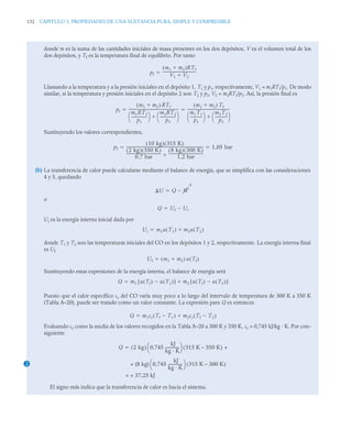 132 CAPITULO 3. PROPIEDADES DE UNA SUSTANCIA PURA, SIMPLE Y COMPRESIBLE
donde m es la suma de las cantidades iniciales de masa presentes en los dos depósitos, V es el volumen total de los
dos depósitos, y Tf es la temperatura final de equilibrio. Por tanto
Llamando a la temperatura y a la presión iniciales en el depósito 1, T1 y p1, respectivamente, V1 = m1RT1/p1. De modo
similar, si la temperatura y presión iniciales en el depósito 2 son T2 y p2, V2 = m2RT2/p2. Así, la presión final es
Sustituyendo los valores correspondientes,
(b) La transferencia de calor puede calcularse mediante el balance de energía, que se simplifica con las consideraciones
4 y 5, quedando
o
Ui es la energía interna inicial dada por
donde T1 y T2 son las temperaturas iniciales del CO en los depósitos 1 y 2, respectivamente. La energía interna final
es Uf
Sustituyendo estas expresiones de la energía interna, el balance de energía será
Puesto que el calor específico cv del CO varía muy poco a lo largo del intervalo de temperatura de 300 K a 350 K
(Tabla A–20), puede ser tratado como un valor constante. La expresión para Q es entonces
Evaluando cv como la media de los valores recogidos en la Tabla A–20 a 300 K y 350 K, cv = 0,745 kJ/kg · K. Por con-
siguiente
El signo más indica que la transferencia de calor es hacia el sistema.
pf
m1 m2

( )RTf
V1 V2

-----------------------------------
-

pf
m1 m2

( ) RTf
m1RT1
p1
-----------------
⎝ ⎠
⎛ ⎞ m2RT2
p2
-----------------
⎝ ⎠
⎛ ⎞

------------------------------------------------------
-
m1 m2

( ) Tf
m1T1
p1
-------------
⎝ ⎠
⎛ ⎞ m2T2
p2
-------------
⎝ ⎠
⎛ ⎞

----------------------------------------------
-
 
pf
10 kg
( ) 315 K
( )
2 kg
( ) 350 K
( )
0 7 bar
,
-------------------------------------
-
8 kg
( ) 300 K
( )
1 2 bar
,
-------------------------------------
-

------------------------------------------------------------------------------------
- 1 05 bar
,
 
U Q W
0


Q Uf Ui


Ui m1u T1
( ) m2u T2
( )


Uf m1 m2

( ) u Tf
( )

Q m1 u Tf
( ) u T1
( )

[ ] m2 u Tf
( ) u T2
( )

[ ]


Q m1cv Tf T1

( ) m2cv Tf T2

( )


2
Q 2 kg
( ) 0,745
kJ
kg · K
-
-
-
-
-
-
-
-
-
-
-
-
⎝ ⎠
⎛ ⎞ 315 K – 350 K
( ) +

+ (8 kg) 0,745
kJ
kg · K
-
-
-
-
-
-
-
-
-
-
-
-
⎝ ⎠
⎛ ⎞ 315 K – 300 K
( )
+ 37,25 kJ
=
 