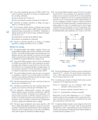 PROBLEMAS 139
3.23 Una cierta cantidad de agua está a 10 MPa y 180°C. Cal-
cúlese el volumen específico, en m3
/kg, y la entalpía especí-
fica, en kJ/kg, utilizando
(a) datos tomados de la Tabla A–5,
(b) datos para líquido saturado tomados de la Tabla A–2.
3.24 Calcúlese la entalpía específica en kJ/kg, del agua a
100°C y a 15 MPa de presión.
3.25 En un sistema cilindro-pistón se calienta vapor de agua
a temperatura constante igual a 400ºF desde la presión de
saturación hasta una presión de 100 lbf/in2
. Determine el
trabajo en Btu por lb de vapor de agua, mediante la integra-
ción de la Ec. 2.17
(a) numéricamente con datos de las tablas de vapor,
(b) mediante un programa de ordenador.
3.26 Calcule el volumen específico, en m3
/kg, y la entalpía
específica, en kJ/kg, del R134a a 41°C y 1,4 MPa.
Balance de energía
3.27 Un depósito rígido, bien aislado, contiene 3 kg de una
mezcla bifásica líquido–vapor de H2O a 200 kPa con un título
del 84%. Una rueda de paletas agita la mezcla hasta que en el
depósito sólo hay vapor saturado. Los efectos de las energías
cinética y potencial son inapreciables. Para el agua, determine
la cantidad de energía transferida por trabajo, en kJ.
3.28 Una mezcla bifásica líquido–vapor de H2O, inicialmente
a 1,0 MPa con un título de 90%, está contenida en un depó-
sito rígido, bien aislado. La masa de H2O es 2 kg. Una resis-
tencia eléctrica en el depósito transfiere energía al agua con
una potencia constante de 60 W. Determine el tiempo, en
h, cuando la temperatura en el depósito alcanza 200°C.
3.29 Una mezcla bifásica líquido-vapor de agua se encuentra
en equilibrio a 244,4ºC, con un título igual a 0,2 (20%) y
siendo la masa 0,454 kg. Determine la masa de vapor, en kg,
y el volumen total del sistema, en m3
.
3.30 Calcúlese la transferencia de calor, en kJ, para el proceso
descrito por el Problema 3.16.
3.31 Calcúlese la transferencia de calor, en kJ por kg de refri-
gerante, para el proceso descrito por el Problema 3.20.
3.32 Un dispositivo cilindro–pistón contiene una mezcla
bifásica líquido–vapor de amoníaco inicialmente a 500 kPa
con un título del 98%. Se produce una expansión a un
estado donde la presión es 150 kPa. Durante el proceso la
presión y el volumen específico están relacionados por pv =
constante. Para el amoníaco, determine las transferencias
de calor y trabajo por unidad de masa, en kJ/kg.
3.33 Dos kg de agua, inicialmente como vapor saturado a 100
kPa, se enfrían hasta líquido saturado en un proceso a presión
constante. Determine las transferencias de calor y trabajo para
el proceso, en kJ. Compruebe que, en este caso, la transferen-
cia de calor es igual a la variación de entalpía del agua.
3.34 Una mezcla bifásica líquido–vapor de H2O con un título
inicial del 25% está contenida en un dispositivo cilindro–
pistón como se muestra en la Fig. P3.34. La masa del pistón
es 40 kg y su diámetro es 10 cm. La presión atmosférica del
entorno es 1 bar. Las posiciones inicial y final del pistón se
ven en el diagrama. Cuando el agua se calienta, la presión
en el interior del cilindro permanece constante hasta que el
pistón golpea los topes. La transferencia de calor al agua
continúa hasta que su presión es 3 bar. El rozamiento entre
el pistón y la pared del cilindro es despreciable. Determine
la cantidad total de calor transferido, en J. Tome g = 9,81 m/s2
.
3.35 Dos kg de Refrigerante 22 sufren un proceso dado por la
relación pv1,05
= constante. El estado inicial corresponde a
2 bar y –20ºC mientras que la presión final es 10 bar. Cal-
cule el W para el proceso, en kJ.
3.36 Un sistema que consiste en 2 kg de H2O recorre un ciclo
compuesto de los siguientes procesos:
Proceso 1–2: expansión con pv = constante desde vapor
saturado a 100 bar hasta 10 bar.
Proceso 2–3: proceso a presión constante hasta v3 = v1.
Proceso 3–1: calentamiento a volumen constante.
Represente el ciclo sobre diagramas p–v y T–v. Despre-
ciando los efectos de las energías cinética y potencial, deter-
mine el trabajo neto para el ciclo y la transferencia de calor
para cada proceso, todo ello en kJ.
3.37 Un sistema aislado consiste en una rodaja de cobre de 10
kg inicialmente a 30°C y 0,2 kg de vapor de agua saturado
inicialmente a 130°C. Suponiendo que no hay cambio en el
volumen, determínese la temperatura del sistema aislado en
el estado final de equilibrio, en °C.
Figura P3.34
4,5 cm
1 cm
Q
Diámetro =
Masa =
10 cm
40 kg
Título inicial
x1 = 25%
patm = 100 kPa
 