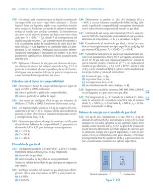 140 CAPITULO 3. PROPIEDADES DE UNA SUSTANCIA PURA, SIMPLE Y COMPRESIBLE
3.38 Un sistema está constituido por un líquido considerado
incompresible con calor específico constante c. Dicho
líquido llena un depósito rígido cuya superficie interior
tiene un área A. Mediante una rueda de paletas se transfiere
trabajo al líquido con un flujo constante. La transferencia
de calor con el entorno supone un flujo cuyo valor viene
dado por = –hA(T – T0), donde T es la temperatura del
líquido en cada instante, T0 es la temperatura del entorno, y
h es el coeficiente global de transferencia de calor. En el ins-
tante inicial, t = 0, el depósito y su contenido están a la tem-
peratura T0 del entorno. Obténgase una ecuación diferen-
cial para la temperatura T en función del tiempo t y de otros
parámetros significativos. Resuélvase dicha ecuación para
obtener T(t).
3.39 Aplíquese el balance de energía a un elemento de espe-
sor diferencial dentro del tabique plano de la Fig. 2.13. A
partir de la densidad, el calor específico y la ley de Fourier,
obténgase una ecuación diferencial para la temperatura
como función del tiempo dentro del muro.
Cálculos con el factor de compresibilidad
3.40 Determine el factor de compresibilidad para el vapor de
agua a 6 MPa y 600 K, utilizando
(a) datos a partir de la gráfica de compresibilidad,
(b) datos a partir de las tablas de vapor.
3.41 Una masa de nitrógeno (N2) ocupa un volumen de
90 litros a 27 MPa y 200 K. Determine dicha masa, en kg.
3.42 Un depósito rígido contiene 0,5 kg de oxígeno (O2) ini-
cialmente a 40 bar y 180 K. El gas se enfría, descendiendo la
presión a 33 bar. Determine el volumen del depósito, en m3
,
y la temperatura final, en K.
3.43 Determine para el aire, el rango de presiones, en kPa, para
el cual el valor del factor de compresibilidad, Z, permanece en
el intervalo 0,95 a 1,05 para las temperaturas siguientes:
(a) T = 270 K,
(b) T = 330 K,
(c) T = 400 K.
El modelo de gas ideal
3.44 Un depósito contiene 0,042 m3
de O2 a 21°C y 15 MPa.
Determine la masa del oxígeno, en kg, empleando
(a) el modelo de gas ideal,
(b) datos tomados de la gráfica de compresibilidad.
Analice la validez del modelo de gas ideal para el oxígeno en
este estado.
3.45 Verifique la validez del modelo de gas ideal para el Refri-
gerante 134a a una temperatura de 80°C y una presión de:
(a) 1,6 MPa,
(b) 0,10 MPa.
3.46 Determínese la presión en kPa, del nitrógeno (N2) a
--80°C y con un volumen específico de 0,0045 m3
/kg, utili-
zando la gráfica de compresibilidad y compárese el resultado
con el valor obtenido empleando el modelo de gas ideal.
3.47 Un kmol de aire ocupa un volumen de 25 m3
a una pre-
sión de 100 kPa. Suponiendo comportamiento de gas ideal,
determine la temperatura, en K, y la densidad, en kg/m3.
3.48 Considerando el modelo de gas ideal, calcule los cam-
bios en la energía interna y entalpía específicas, en kJ/kg, del
gas metano (CH4) entre T1 = 320 K y T2 = 800 K.
3.49 Considérese una mezcla de gases cuya masa molecular apa-
rente es 33, inicialmente a 3 bar y 300 K y ocupando un volumen
de 0,1 m3
. El gas sufre una expansión hasta 0,2 m3
durante la
que la relación presión–volumen es pV1,3
= cte. Aplicando el
modelo de gas ideal con cv = 0,6 + (2,5 × 10–4
) T, donde T está
en K y cv tiene unidades de kJ/kg·K y despreciando los efectos de
la energía cinética y potencial, determínese:
(a) la masa del gas, en kg,
(b) la presión final, en bar,
(c) la temperatura final, en K,
(d) las transferencias de calor y trabajo, en kJ.
3.50 Represente a escala las isotermas 300, 500, 1000 y 2000 K
en un diagrama p-v para aire como gas ideal.
3.51 Por integración de tomado de la tabla A-21, deter-
mine la variación de la entalpía específica para el metano
desde T1 = 320 K, p1 = 2 bar hasta T2 = 800 K, p2 = 10 bar.
Exprese el resultado en kJ/kg.
Balance de energía con el modelo de gas ideal
3.52 Un kg de aire, inicialmente a 5 bar, 350 K y 3 kg de
dióxido de carbono (CO2), inicialmente a 2 bar, 450 K, están
situados en los lados opuestos de un depósito rígido, bien
aislado, como muestra la Fig. P3.52. La pared de separación
puede moverse libremente y permite el paso de calor sin que
se almacene energía en la pared separadora. Tanto el aire
como el CO2 se comportan como gases ideales. Determine
la temperatura final de equilibrio, en K, y la presión final, en
bar, considerando constantes los calores específicos.
Q̇
Figura P. 3.52
cp T
( )
Aire
1 kg
5 bar
350 K
CO2
3 kg
2 bar
450 K
Pared de separación Aislamiento
 