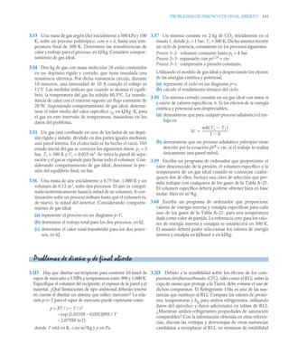 PROBLEMAS DE DISEÑO Y DE FINAL ABIERTO 141
3.53 Una masa de gas argón (Ar) inicialmente a 500 kPa y 100
K, sufre un proceso politrópico, con n = k, hasta una tem-
peratura final de 300 K. Determine las transferencias de
calor y trabajo para el proceso, en kJ/kg. Considere compor-
tamiento de gas ideal.
3.54 Dos kg de gas con masa molecular 28 están contenidos
en un depósito rígido y cerrado, que tiene instalada una
resistencia eléctrica. Por dicha resistencia circula, durante
10 minutos, una intensidad de 10 A cuando el voltaje es
12 V. Las medidas indican que cuando se alcanza el equili-
brio, la temperatura del gas ha subido 40,3°C. La transfe-
rencia de calor con el entorno supone un flujo constante de
20 W. Suponiendo comportamiento de gas ideal, determí-
nese el valor medio del calor específico cp, en kJ/kg ·K, para
el gas en este intervalo de temperatura, basándose en los
datos del problema.
3.55 Un gas está confinado en uno de los lados de un depó-
sito rígido y aislado, dividido en dos partes iguales mediante
una pared interna. En el otro lado se ha hecho el vacío. Del
estado inicial del gas se conocen los siguientes datos: p1 = 3
bar, T1 = 380 K y V1 = 0,025 m3
. Se retira la pared de sepa-
ración y el gas se expande para llenar todo el volumen. Con-
siderando comportamiento de gas ideal, determine la pre-
sión del equilibrio final, en bar.
3.56 Una masa de aire inicialmente a 0,75 bar, 1.000 K y un
volumen de 0,12 m3
, sufre dos procesos. El aire es compri-
mido isotérmicamente hasta la mitad de su volumen. A con-
tinuación sufre un proceso isóbaro hasta que el volumen es,
de nuevo, la mitad del anterior. Considerando comporta-
miento de gas ideal
(a) represente el proceso en un diagrama p–V,
(b) determine el trabajo total para los dos procesos, en kJ,
(c) determine el calor total transferido para los dos proce-
sos, en kJ.
3.57 Un sistema consiste en 2 kg de CO2 inicialmente en el
estado 1, donde p1 = 1 bar, T1 = 300 K. Dicho sistema recorre
un ciclo de potencia, consistente en los procesos siguientes:
Proceso 1–2: volumen constante hasta p2 = 4 bar.
Proceso 2–3: expansión con pv1,28
= cte.
Proceso 3–1: compresión a presión constante.
Utilizando el modelo de gas ideal y despreciando los efectos
de las energías cinética y potencial,
(a) represente el ciclo en un diagrama p–v,
(b) calcule el rendimiento térmico del ciclo.
3.58 Un sistema cerrado consiste en un gas ideal con masa m
y razón de calores específicos, k. Si los efectos de la energía
cinética y potencial son despreciables,
(a) demuéstrese que para cualquier proceso adiabático el tra-
bajo es
(b) demuéstrese que un proceso adiabático politrópico viene
descrito por la ecuación pVk
= cte, si el trabajo lo realiza
únicamente una pared móvil.
3.59 Escriba un programa de ordenador que proporcione el
valor desconocido de la presión, el volumen específico o la
temperatura de un gas ideal cuando se conozcan cuales-
quiera dos de ellos. Incluya una clave de selección que per-
mita trabajar con cualquiera de los gases de la Tabla A–21.
El volumen específico deberá poderse obtener bien en base
molar, bien en m3
/kg.
3.60 Escriba un programa de ordenador que proporcione
valores de energía interna y entalpía específicas para cada
uno de los gases de la Tabla A–21, para una temperatura
dada como valor de partida. La referencia cero para los valo-
res de energía interna y entalpía se establecerá en 300 K.
El usuario deberá poder seleccionar los valores de energía
interna y entalpía en kJ/kmol o en kJ/kg.
3.1D Hay que diseñar un recipiente para contener 10 kmol de
vapor de mercurio a 3 MPa y temperaturas entre 900 y 1.000 K.
Especifique el volumen del recipiente, el espesor de la pared y el
material. ¿Qué limitaciones de tipo ambiental deberán tenerse
en cuenta al diseñar un sistema que utilice mercurio? La rela-
ción p–v–T para el vapor de mercurio puede expresarse como
p = RT / v – T / v2
– exp (1,03338 – 0,0312095 / T
– 2,07950 lnT)
donde T está en K, v en m3
/kg y p en Pa.
3.2D Debido a la sensibilidad sobre los efectos de los com-
puestos clorofluorocarbonados (CFC), tales como el R12, sobre la
capa de ozono que protege a la Tierra, debe evitarse el uso de
dichos compuestos. El Refrigerante 134a es una de las sus-
tancias que sustituye al R12. Compare los valores de presio-
nes, temperaturas y hfg para ambos refrigerantes, utilizando
datos del apéndice y datos adicionales en tablas de R12.
¿Muestran ambos refrigerantes propiedades de saturación
comparables? Con la información obtenida en otras referen-
cias, discuta las ventajas y desventajas de otras sustancias
candidatas a reemplazar al R12, en términos de estabilidad
W
mR T2 T1

( )
1 k

----------------------------------

Problemas de diseño y de final abierto
 