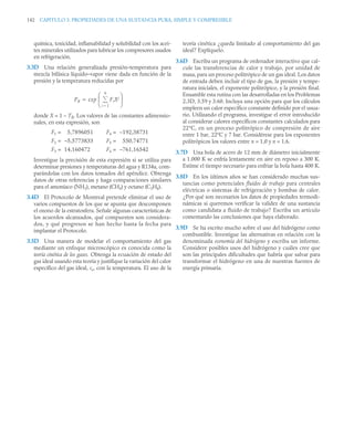 142 CAPITULO 3. PROPIEDADES DE UNA SUSTANCIA PURA, SIMPLE Y COMPRESIBLE
química, toxicidad, inflamabilidad y solubilidad con los acei-
tes minerales utilizados para lubricar los compresores usados
en refrigeración.
3.3D Una relación generalizada presión–temperatura para
mezcla bifásica líquido–vapor viene dada en función de la
presión y la temperatura reducidas por
donde X = 1 – TR. Los valores de las constantes adimensio-
nales, en esta expresión, son
F1 = 5,7896051 F4 = –192,38731
F2 = –5,5773833 F5 = 550,74771
F3 = 14,160472 F6 = –761,16542
Investigue la precisión de esta expresión si se utiliza para
determinar presiones y temperaturas del agua y R134a, com-
parándolas con los datos tomados del apéndice. Obtenga
datos de otras referencias y haga comparaciones similares
para el amoníaco (NH3), metano (CH4) y octano (C3H8).
3.4D El Protocolo de Montreal pretende eliminar el uso de
varios compuestos de los que se apunta que descomponen
el ozono de la estratosfera. Señale algunas características de
los acuerdos alcanzados, qué compuestos son considera-
dos, y qué progresos se han hecho hasta la fecha para
implantar el Protocolo.
3.5D Una manera de modelar el comportamiento del gas
mediante un enfoque microscópico es conocida como la
teoría cinética de los gases. Obtenga la ecuación de estado del
gas ideal usando esta teoría y justifique la variación del calor
específico del gas ideal, cv, con la temperatura. El uso de la
teoría cinética ¿queda limitado al comportamiento del gas
ideal? Explíquelo.
3.6D Escriba un programa de ordenador interactivo que cal-
cule las transferencias de calor y trabajo, por unidad de
masa, para un proceso politrópico de un gas ideal. Los datos
de entrada deben incluir el tipo de gas, la presión y tempe-
ratura iniciales, el exponente politrópico, y la presión final.
Ensamble esta rutina con las desarrolladas en los Problemas
2.3D, 3.59 y 3.60. Incluya una opción para que los cálculos
empleen un calor específico constante definido por el usua-
rio. Utilizando el programa, investigue el error introducido
al considerar calores específicos constantes calculados para
22°C, en un proceso politrópico de compresión de aire
entre 1 bar, 22°C y 7 bar. Considérese para los exponentes
politrópicos los valores entre n = 1,0 y n = 1,6.
3.7D Una bola de acero de 12 mm de diámetro inicialmente
a 1.000 K se enfría lentamente en aire en reposo a 300 K.
Estime el tiempo necesario para enfriar la bola hasta 400 K.
3.8D En los ùltimos años se han considerado muchas sus-
tancias como potenciales fluidos de trabajo para centrales
eléctricas o sistemas de refrigeración y bombas de calor.
¿Por qué son necesarios los datos de propiedades termodi-
námicas si queremos verificar la validez de una sustancia
como candidata a fluido de trabajo? Escriba un artículo
comentando las conclusiones que haya elaborado.
3.9D Se ha escrito mucho sobre el uso del hidrógeno como
combustible. Investigue las alternativas en relación con la
denominada economía del hidrógeno y escriba un informe.
Considere posibles usos del hidrógeno y cuáles cree que
son las principales dificultades que habría que salvar para
transformar el hidrógeno en una de nuestras fuentes de
energía primaria.
PR exp FiXi
i 1

6

⎝ ⎠
⎜ ⎟
⎛ ⎞

 