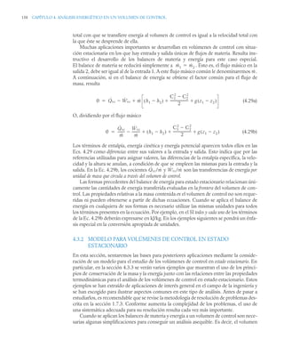 158 CAPÍTULO 4. ANÁLISIS ENERGÉTICO EN UN VOLUMEN DE CONTROL
total con que se transfiere energía al volumen de control es igual a la velocidad total con
la que éste se desprende de ella.
Muchas aplicaciones importantes se desarrollan en volúmenes de control con situa-
ción estacionaria en los que hay entrada y salida únicas de flujos de materia. Resulta ins-
tructivo el desarrollo de los balances de materia y energía para este caso especial.
El balance de materia se reducirá simplemente a . Esto es, el flujo másico en la
salida 2, debe ser igual al de la entrada 1. A este flujo másico común le denominaremos .
A continuación, si en el balance de energía se obtiene el factor común para el flujo de
masa, resulta
(4.29a)
O, dividiendo por el flujo másico
(4.29b)
Los términos de entalpía, energía cinética y energía potencial aparecen todos ellos en las
Ecs. 4.29 como diferencias entre sus valores a la entrada y salida. Esto indica que por las
referencias utilizadas para asignar valores, las diferencias de la entalpía específica, la velo-
cidad y la altura se anulan, a condición de que se empleen las mismas para la entrada y la
salida. En la Ec. 4.29b, los cocientes y son las transferencias de energía por
unidad de masa que circula a través del volumen de control.
Las formas precedentes del balance de energía para estado estacionario relacionan úni-
camente las cantidades de energía transferida evaluadas en la frontera del volumen de con-
trol. Las propiedades relativas a la masa contenida en el volumen de control no son reque-
ridas ni pueden obtenerse a partir de dichas ecuaciones. Cuando se aplica el balance de
energía en cualquiera de sus formas es necesario utilizar las mismas unidades para todos
los términos presentes en la ecuación. Por ejemplo, en el SI todos y cada uno de los términos
de la Ec. 4.29b deberán expresarse en kJ/kg. En los ejemplos siguientes se pondrá un énfa-
sis especial en la conversión apropiada de unidades.
4.3.2 MODELO PARA VOLÚMENES DE CONTROL EN ESTADO
ESTACIONARIO
En esta sección, sentaremos las bases para posteriores aplicaciones mediante la conside-
ración de un modelo para el estudio de los volúmenes de control en estado estacionario. En
particular, en la sección 4.3.3 se verán varios ejemplos que muestran el uso de los princi-
pios de conservación de la masa y la energía junto con las relaciones entre las propiedades
termodinámicas para el análisis de los volúmenes de control en estado estacionario. Estos
ejemplos se han extraído de aplicaciones de interés general en el campo de la ingeniería y
se han escogido para ilustrar aspectos comunes en este tipo de análisis. Antes de pasar a
estudiarlos, es recomendable que se revise la metodología de resolución de problemas des-
crita en la sección 1.7.3. Conforme aumenta la complejidad de los problemas, el uso de
una sistemática adecuada para su resolución resulta cada vez más importante.
Cuando se aplican los balances de materia y energía a un volumen de control son nece-
sarias algunas simplificaciones para conseguir un análisis asequible. Es decir, el volumen
ṁ1 ṁ2

ṁ
0 Q̇vc Ẇvc
 ṁ h1 h2

( )
C1
2
C2
2

2
---------------------
- g z1 z2

( )
 


0
Q̇vc
ṁ
--------
-
Ẇvc
ṁ
---------
-
 h1 h2

( )
C1
2
C2
2

2
---------------------
- g z1 z2

( )
  

Q̇vc/ṁ Ẇvc/ṁ
 
