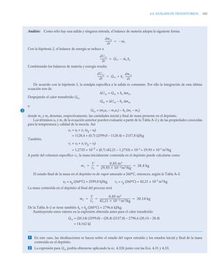 4.4 ANÁLISIS DE TRANSITORIOS 183
Análisis: Como sólo hay una salida y ninguna entrada, el balance de materia adopta la siguiente forma
Con la hipótesis 2, el balance de energía se reduce a
Combinando los balances de materia y energía resulta
De acuerdo con la hipótesis 3, la entalpía específica a la salida es constante. Por ello la integración de esta última
ecuación nos da
ΔUvc = Qvc + hs Δmvc
Despejando el calor transferido Qvc
Qvc = ΔUvc – hs Δmvc
o
Qvc = (m2u2 – m1u1) – hs (m2 – m1)
donde m1 y m2 denotan, respectivamente, las cantidades inicial y final de masa presente en el depósito.
Los términos u1 y m1 de la ecuación anterior pueden evaluarse a partir de la Tabla A–2 y de las propiedades conocidas
para la temperatura y calidad de la mezcla. Así
u1 = uf + x1 (ug – uf)
= 1128,4 + (0,7) (2599,0 – 1128,4) = 2157,8 kJ/kg
También,
v1 = vf + xl (vg – vf)
= 1,2755 × 10–3
+ (0,7) (42,21 – 1,2755) × 10–3
= 29,93 × 10–3
m3
/kg
A partir del volumen específico v1, la masa inicialmente contenida en el depósito puede calcularse como
El estado final de la masa en el depósito es de vapor saturado a 260°C, entonces, según la Tabla A–2
u2 = ug (260°C) = 2599,0 kJ/kg, v2 = vg (260°C) = 42,21 × 10–3
m3
/kg
La masa contenida en el depósito al final del proceso será
De la Tabla A–2 se tiene también hs = hg (260°C) = 2796,6 kJ/kg.
Sustituyendo estos valores en la expresión obtenida antes para el calor transferido
Qvc = (20,14) (2599,0) – (28,4) (2157,8) – 2796,6 (20,14 – 28,4)
= 14,162 kJ
 En este caso, las idealizaciones se hacen sobre el estado del vapor extraído y los estados inicial y final de la masa
contenida en el depósito.
 La expresión para Qvc podría obtenerse aplicando la ec. 4.32b junto con las Ecs. 4.31 y 4.33.
dmvc
dt
-----------
- ṁs


dUvc
dt
-----------
- Q̇vc ṁs hs


dUvc
dt
-----------
- Q̇vc hs
dmvc
dt
-----------
-


2
m1
V
v1
----
-
0 85 m3
,
29 93 10 3
 m3/kg

,
---------------------------------------------------
- 28 4 kg
,
  
m2
V
v2
----
-
0 85 m3
,
42 21 10 3
 m3/kg

,
----------------------------------------------------
- 20 14 kg
,
  
 