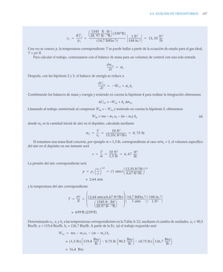 4.4 ANÁLISIS DE TRANSITORIOS 187
Una vez se conoce p, la temperatura correspondiente T se puede hallar a partir de la ecuación de estado para el gas ideal,
T = pv/ R.
Para calcular el trabajo, comenzamos con el balance de masa para un volumen de control con una sola entrada
Después, con las hipótesis 2 y 3, el balance de energía se reduce a
Combinando los balances de masa y energía y teniendo en cuenta la hipótesis 4 para realizar la integración obtenemos
ΔUvc = –Wvc + he Δmvc
Llamando al trabajo suministrado al compresor Win = – Wvc y teniendo en cuenta la hipótesis 5, obtenemos
Win = mu – m1 u1 – (m – m1) he (a)
donde m1 es la cantidad inicial de aire en el depósito, calculada mediante
Si tomamos una masa final concreta, por ejemplo m = 1,5 lb, correspondiente al caso m/m1
= 2, el volumen específico
del aire en el depósito en ese instante será
La presión del aire correspondiente será
y la temperatura del aire correspondiente
Determinando u1, u, y h1 a las temperaturas correspondientes en la Tabla A-22, mediante el cambio de unidades, u1 = 90,3
Btu/lb, u = 119,4 Btu/lb, h1 = 126,7 Btu/lb. A partir de la Ec. (a) el trabajo requerido será
v1
RT1
p1
---------
-
1545
28 97
,
---------------
-
ft · lb
lb · ºR
---------------
-
⎝ ⎠
⎛ ⎞ 530R
( )
14,7 lbf/in.2
( )
---------------------------------------------------------------
1 ft2
144 in.2
--------------------
- 13 35
ft3
lb
-----
-
,
  
dmvc
dt
-----------
- ṁe

dUvc
dt
-----------
- Ẇvc ṁe he



m1
V
v1
----
-
10 ft3
13,35 ft3/lb
( )
----------------------------------- 0 75 lb
,
  
v
V
m
---
-
10 ft3
1,5 lb
--------------
- 6 67
ft3
lb
-------
-
,
  
p p1
v1
v
----
-
⎝ ⎠
⎛ ⎞
1,4
1 atm
( )
13,35 ft3/lb
6,67 ft3/lb
-----------------------------
-
⎝ ⎠
⎛ ⎞
1,4
 
2,64 atm
=
T
pv
R
-----
- 2,64 atm
( ) 6,67 ft3/lb
( )
1545 ft · lbf
28,97 lb · ºR
--------------------------------
-
⎝ ⎠
⎛ ⎞
-----------------------------------------------------------
-
⎝ ⎠
⎜ ⎟
⎜ ⎟
⎜ ⎟
⎛ ⎞
14,7 lbf/in.2
1 atm
------------------------------
-
144 in.2
1 ft2
--------------------
-
 
699ºR (239ºF)
=
Win mu m1u1
 m m1

( ) he


1,5 lb
( ) 119,4
Btu
lb
--------
-
⎝ ⎠
⎛ ⎞ 0,75 lb 90,3
Btu
lb
--------
-
⎝ ⎠
⎛ ⎞
 0,75 lb
( ) 126,7
Btu
lb
--------
-
⎝ ⎠
⎛ ⎞

=
16,4 Btu
=
 