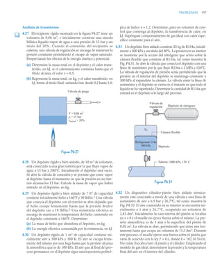 PROBLEMAS 197
Análisis de transitorios
4.27 El recipiente rígido mostrado en la figura P4.27 tiene un
volumen de 0,06 m3
, e inicialmente contiene una mezcla
bifásica líquido–vapor de agua a una presión de 15 bar y un
título del 20%. Cuando el contenido del recipiente se
calienta, una válvula de regulación se encarga de mantener la
presión constante permitiendo el escape de vapor saturado.
Despreciando los efectos de la energía cinética y potencial:
(a) Determine la masa total en el depósito y el calor trans-
ferido, en kJ, si el calentamiento continúa hasta que el
título alcanza el valor x = 0,5.
(b) Represente la masa total, en kg, y el calor transferido, en
kJ, frente al título final, variando éste desde 0,2 hasta 1,0.
4.28 Un depósito rígido y bien aislado, de 10 m3
de volumen,
está conectado a una gran tubería por la que fluye vapor de
agua a 15 bar y 280°C. Inicialmente el depósito está vacío.
Se abre la válvula de conexión y se permite que entre vapor
al depósito hasta el momento en que la presión en su inte-
rior alcanza los 15 bar. Calcule la masa de vapor que habrá
entrado en el depósito, en kg.
4.29 Un depósito rígido y bien aislado de 7 ft3
de capacidad
contiene inicialmente helio a 160°F y 30 lbf/in.2
Una válvula
que conecta el depósito con el exterior se abre dejando que
el helio escape lentamente hasta que la presión dentro
del depósito cae a 18 lbf/in.2 Una resistencia eléctrica se
encarga de mantener la temperatura del helio contenido en
el depósito constante a 160°F. Determine:
(a) La masa de helio que abandona el depósito, en kg.
(b) La energía eléctrica consumida por la resistencia, en kJ.
4.30 Un depósito rígido de 1 m3
de capacidad contiene ini-
cialmente aire a 300 kPa y 300 K. El aire se escapa lenta-
mente del mismo por una fuga hasta que la presión alcanza
la atmosférica que es de 100 kPa. El aire que al final del pro-
ceso permanece en el depósito sigue una trayectoria politró-
pica de índice n = 1,2. Determine, para un volumen de con-
trol que contenga al depósito, la transferencia de calor, en
kJ. Supóngase comportamiento de gas ideal con calor espe-
cífico constante para el aire.
4.31 Un depósito bien aislado contiene 25 kg de R134a, inicial-
mente a 300 kPa y un título del 80%. La presión en su interior
se mantiene por la acción del nitrógeno que actúa sobre la
cámara flexible que contiene al R134a, tal como muestra la
Fig. P4.31. Se abre la válvula que conecta el depósito con una
línea de suministro por la que fluye R134a a 1 MPa y 120°C.
La válvula de regulación de presión actúa permitiendo que la
presión en el interior del depósito se mantenga constante a
300 kPa al expandirse la cámara. La válvula entre la línea de
suministro y el depósito se cierra en el instante en que todo el
líquido se ha vaporizado. Determine la cantidad de R134a que
entrará en el depósito a lo largo del proceso.
4.32 Un dispositivo cilindro–pistón bien aislado térmica-
mente está conectado a través de una válvula a una línea de
suministro de aire a 6,9 bar y 26,7°C, tal como muestra la
Fig. P4.32. El aire contenido en su interior se encuentra ini-
cialmente a 1 atm y 26,7°C, ocupando un volumen de
2,83 dm3
. Inicialmente la cara interna del pistón se localiza
en x = 0 y el muelle no ejerce fuerza sobre el mismo. La pre-
sión atmosférica es de 1 atm y la superficie del pistón de
0,02 m2
. La válvula se abre, permitiendo que entre aire len-
tamente hasta que ocupa un volumen de 11,3 dm3
. Durante
este proceso, el muelle ejerce una fuerza sobre el pistón que
varía de acuerdo con la ley F = k·x, donde k = 102,16 N/cm.
No existe fricción entre el pistón y el cilindro. Empleando el
modelo de gas ideal, determínese la presión y la temperatura
final del aire en el interior del cilindro.
Figura P4.27
V = 0,06 m3
p = 15 bar
xinicial = 20%
Válvula de purga
Figura P4.31
Depósito de nitrógeno
Válvula de
regulación
Depósito
Refrigerante 134a
300 kPa
N2
Cámara flexible
Tubería: 1000 kPa, 120 C
 