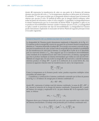 238 CAPITULO 6. LA ENTROPÍA Y SU UTILIZACIÓN
donde δQ representa la transferencia de calor en una parte de la frontera del sistema
durante una porción del ciclo, y T es la temperatura absoluta en dicha parte de la frontera.
El subíndice “f” sirve para recordar que el integrando deberá evaluarse para la frontera del
sistema que ejecuta el ciclo. El símbolo  indica que la integral deberá realizarse sobre
todas las partes de la frontera y sobre el ciclo completo. La igualdad y la desigualdad tienen
la misma interpretación que en el enunciado de Kelvin-Plank: la igualdad se aplica si no
se producen irreversibilidades internas cuando el sistema ejecuta el ciclo, y la desigualdad
se aplica cuando se presentan este tipo de irreversibilidades. La desigualdad de Clausius
puede demostrarse empleando el enunciado de Kelvin-Plank del segundo principio (véase
el recuadro siguiente).
DEMOSTRACIÓN DE LA DESIGUALDAD DE CLAUSIUS
La desigualdad de Clausius puede demostrarse empleando el dispositivo de la Fig. 6.1.
Un sistema recibe la energía δQ a través de una parte de su frontera donde la temperatura
absoluta es T mientras desarrolla el trabajo δW. De acuerdo con nuestro convenio de sig-
nos para la transferencia de calor, la fraserecibe la energía δQ incluye también la posibilidad
de una transferencia de calor desde el sistema. La energía δQ se recibe de (o es absorbida
por) un reservorio térmico a Tres. Para asegurar que no se introducen irreversibilidades
como resultado de la transferencia de calor entre el reservorio y el sistema, supongamos
que ésta se produce mediante un sistema intermediario que realiza un ciclo sin irreversi-
bilidades de ningún tipo. El ciclo recibe la energía δQ’ del reservorio y cede δQ al sistema
mientras produce el trabajo δW’. A partir de la definición de la escala Kelvin (Ec. 5.6)
tenemos la siguiente relación entre las transferencias de calor y las temperaturas:
(a)
Como la temperatura en la frontera puede variar, pueden requerirse múltiples ciclos
reversibles del mismo tipo.
Considérese a continuación el sistema combinado contenido por la línea de puntos
en la Fig. 6.1. El balance de energía para el sistema combinado es
dEC = δQ’ – δWC
donde δWC representa el trabajo total del sistema combinado, la suma de δW y δW’, y
dEC denota la variación de la energía del sistema combinado. Despejando δWC a partir
del balance de energía y empleando la Ec. (a) para eliminar δQ’ en la expresión resul-
tante, se obtiene
Hagamos ahora que el sistema desarrolle un solo ciclo, que supondrá uno o más ciclos
del sistema intermediario. El trabajo total producido por el sistema combinado será
(b)
Q
Tres
---------
-
Q
T
-------
⎝ ⎠
⎛ ⎞
f

WC Tres
Q
T
-------
⎝ ⎠
⎛ ⎞
f
dEC


WC Tres
Q
T
-------
⎝ ⎠
⎛ ⎞
f
dEC
0


 Tres
Q
T
-------
⎝ ⎠
⎛ ⎞
f

 
 