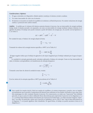 258 CAPITULO 6. LA ENTROPÍA Y SU UTILIZACIÓN
Consideraciones e hipótesis:
1. El agua contenida en el dispositivo cilindro–pistón constituye el sistema cerrado a analizar.
2. No existe intercambio de calor con el entorno.
3. El sistema se encuentra en estados de equilibrio al comienzo y al final del proceso. No existen variaciones de energía
cinética o potencial entre ambos estados.
Análisis: A medida que el volumen del sistema aumenta durante el proceso, hay un intercambio de energía mediante
trabajo desde el sistema asociado a la expansión, así como un intercambio de energía mediante trabajo al sistema vía el
agitador de paletas. El trabajo neto puede evaluarse a partir del balance de energía que, de acuerdo con las hipótesis 2 y
3, se reduce a
Por unidad de masa, el balance de energía adopta la forma
Tomando los valores de la energía interna específica a 100°C en la Tabla A–2
El signo negativo indica que el trabajo de agitación es de mayor magnitud que el trabajo realizado por el agua al expan-
dirse.
La cantidad de entropía generada puede calcularse aplicando el balance de entropía. Como no hay intercambio de
calor, el término correspondiente a la transferencia de entropía desaparece
Tomando como base de cálculo la unidad de masa, resulta:
Con los valores de la entropía específica a 100°C procedentes de la Tabla A–2
 Aun cuando los estados inicial y final son estados de equilibrio a la misma temperatura y presión, esto no implica
necesariamente que la presión y temperatura del sistema sean uniformes en los estados intermedios ni que estas varia-
bles mantengan un valor constante durante el proceso. En consecuencia, no existe una “trayectoria” bien definida
para éste, lo que se pone de relieve utilizando líneas discontinuas para representar el proceso en los diagramas p-v y
T-s. Las líneas discontinuas indican únicamente que el proceso ha tenido lugar, y no debe asociarse ninguna “super-
ficie” con ellas. En particular, nótese que el proceso es adiabático, por lo cual el “área” bajo la línea discontinua en
el diagrama T-s no puede significar calor transferido. De igual forma, el trabajo no puede asociarse al área en el
diagrama p-v.
U EC
0
EP
0
  Q
0
W


W
m
----- ug uf

( )


W
m
----- 2087 56
kJ
kg
------
,


S
Q
T
-------
⎝ ⎠
⎛ ⎞
f
0

1
2


m
---
- sg sf


2
m
---
- 6 048
kJ
kg K
---------------
-
,

 