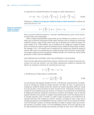 268 CAPITULO 6. LA ENTROPÍA Y SU UTILIZACIÓN
La expresión de velocidad del balance de energía en estado estacionario es
(4.28a)
Finalmente, el balance de entropía por unidad de tiempo en estado estacionario se obtiene por
reducción de la Ec. 6.37:
(6.39)
Estas ecuaciones deberán resolverse, a menudo, simultáneamente, junto con las relacio-
nes adecuadas entre propiedades.
Masa y energía son propiedades conservativas, pero la entropía no se conserva. La Ec. 4.27
indica que en situación estacionaria el flujo másico total que entra al volumen de control por
unidad de tiempo es igual al flujo másico total que lo abandona por unidad de tiempo. De
modo similar, la Ec. 4.28a establece que la transferencia de energía por unidad de tiempo
hacia el volumen de control es igual a la transferencia por unidad de tiempo desde el mismo.
Sin embargo, la Ec. 6.39 muestra que la transferencia de entropía por unidad de tiempo al
exterior debe superar a la transferencia por unidad de tiempo hacia el interior, siendo la dife-
rencia igual a la generación de entropía por unidad de tiempo en el volumen de control. Dicha
generación se debe a las irreversibilidades.
VOLÚMENES DE CONTROL CON UNA ENTRADA Y UNA SALIDA
Como muchas aplicaciones importantes suponen volúmenes de control en situación esta-
cionaria con una sola entrada y una sola salida, plantearemos también la expresión del
balance de entropía en términos de velocidad para este caso:
o, dividiendo por el flujo másico y reordenando,
(6.40)
Los dos términos del segundo miembro de la Ec. 6.40 denotan, respectivamente, la transfe-
rencia de entropía por unidad de tiempo asociada a los flujos de calor y la generación de
entropía por unidad de tiempo dentro del volumen de control, expresados ambos por unidad
de la masa que fluye a través del volumen de control. A partir de la Ec. 6.40 puede concluirse que la
entropía de una unidad de masa que atraviesa un volumen de control desde la entrada hasta
la salida puede aumentar, disminuir o permanecer constante. Sin embargo, como el valor del
segundo miembro nunca puede ser negativo, únicamente podrá ocurrir una disminución de
la entropía específica entre la entrada y la salida cuando se produzca una transferencia de
entropía hacia fuera del volumen de control y asociada a los flujos de calor, mayor que la
entropía generada por irreversibilidades internas. Cuando el valor de este término de transfe-
rencia de entropía es positivo, la entropía específica a la salida es siempre mayor que la entro-
pía específica a la entrada, existan o no irreversibilidades internas. En el caso especial en que
no exista transferencia de entropía neta asociada a los flujos de calor, la Ec. 6.40 se reduce a
0 Q̇vc Ẇvc
 ṁe he
Ce
2
2
------
- gze
 
⎝ ⎠
⎜ ⎟
⎛ ⎞
ṁs hs
Cs
2
2
------
- gzs
 
⎝ ⎠
⎜ ⎟
⎛ ⎞
s


e



balance de entropía por
unidad de tiempo en
estado estacionario
0
Q̇j
Tj
----- ṁe se ṁs ss ˙vc

s


e


j


0
Q̇j
Tj
----- ṁ s1 s2

( ) ˙vc
 
j


s2 s1

1
ṁ
---
-
Q̇j
Tj
-----
j

⎝ ⎠
⎛ ⎞ ˙vc
ṁ
-------


 