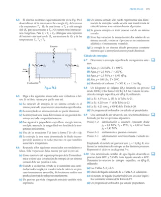 PROBLEMAS 299
6.4 El sistema mostrado esquemáticamente en la Fig. P6.4
desarrolla un ciclo mientras recibe energía del entorno
a la temperatura T0, de una fuente a Tf, y cede energía
útil para su consumo a Tu. No existen otras interaccio-
nes energéticas. Para Tf  Tu  T0, obténgase una expresión
del máximo valor teórico de en términos de y de las
temperaturas Tf, Tu y T0.
6.5 Diga si los siguientes enunciados son verdaderos o fal-
sos. Si es falso, razone por qué lo cree así.
(a) La variación de entropía de un sistema cerrado es el
mismo para todo proceso entre dos estados especificados.
(b) La entropía de un sistema cerrado no puede disminuir.
(c) La entropía de una masa determinada de un gas ideal dis-
minuye en toda compresión isoterma.
(d) Las siguientes propiedades específicas: energía interna,
entalpía y entropía, de un gas ideal son función de la tem-
peratura únicamente.
(e) Una de las ecuaciones T ds tiene la formaT ds = dh – v dp.
(f) La entropía de una masa determinada de fluido incom-
presible aumenta en todo proceso en que también
aumenta la temperatura.
6.6 Responda si los siguientes enunciados son verdaderos o
falsos. Si la respuesta es falsa, razone por qué lo cree así.
(a) Como corolario del segundo principio de la Termodiná-
mica se tiene que la variación de entropía de un sistema
cerrado debe ser positiva o nula.
(b) Cuando a un sistema cerrado se le suministra una canti-
dad neta de energía por transferencia de calor en un pro-
ceso internamente reversible, dicho sistema realiza una
producción neta de trabajo necesariamente.
(c) Un proceso que viola el segundo principio también viola
el primero.
(d) Un sistema cerrado sólo puede experimentar una dismi-
nución de entropía cuando ocurra una transferencia de
calor del mismo a su entorno durante el proceso.
(e) Se genera entropía en todo proceso real de un sistema
cerrado.
(f) Si no hay variación de entropía entre dos estados de un
sistema cerrado, entonces el proceso es necesariamente
adiabático e internamente reversible.
(g) La energía de un sistema aislado permanece constante
mientras que la entropía solamente puede disminuir.
Cálculo de entropías
6.7 Determine la entropía específica de los siguientes siste-
mas.
(a) Agua, p = 2,5 MPa, T = 400°C.
(b) Agua, p = 2,5 MPa, T = 200°C.
(c) Agua, p = 2,5 MPa, u = 1500 kJ/kg.
(d) Aire, p = 100 kPa, T = 20°C.
(e) Monóxido de carbono, T = 300 K, v = 1,1 m3
/kg.
6.8 Un kilogramo de oxígeno (O2) desarrolla un proceso
desde 300 K y 2 bar hasta 1500 K y 1,5 bar. Calcule la varia-
ción de entropía específica, en kJ/kg ·K, utilizando:
(a) La Ec. 6.19 con (T) de la Tabla A–21.
(b) La Ec. 6.21b con de la Tabla A–23.
(c) La Ec. 6.23 con cp a 900 K de la Tabla A–20.
(d) Un programa de ordenador con cálculo de propiedades.
6.9 Una cantidad de aire desarrolla un ciclo termodinámico
formado por los tres procesos siguientes:
Proceso 1–2: calentamiento a volumen constante desde
p1 = 0,1 MPa, T1 = 15°C, V1 = 0,02 m3
hasta
p2 = 0,42 MPa.
Proceso 2–3: enfriamiento a presión constante.
Proceso 3–1: calentamiento isotérmico hasta el estado ini-
cial.
Empleando el modelo de gas ideal con cp = 1 kJ/kg ·K, eva-
lúense las variaciones de entropía en los distintos procesos.
Represente el ciclo en un diagrama P–v.
6.10 Una determinada cantidad de agua líquida desarrolla un
proceso desde 80°C y 7,5 MPa hasta líquido saturado a 40°C.
Determine la variación de entropía específica, en kJ/kg·K,
utilizando:
(a) Las Tablas A–2 y A–5.
(b) Datos del líquido saturado de la Tabla A–2, solamente.
(c) El modelo de líquido incompresible con un calor especí-
fico constante tomado de la Tabla A–19.
(d) Un programa de ordenador que calcule propiedades.
Figura P6.4
Q̇0
Q̇f
Q̇u
Q̇u Q̇f
Aire
Entorno
Combustible
Q0
Qu
Qf
Tf Tu
T0
cp
s
 