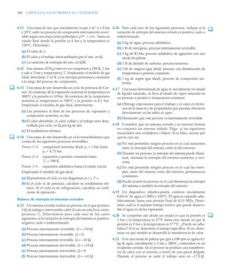 300 CAPITULO 6. LA ENTROPÍA Y SU UTILIZACIÓN
6.11 Una masa de aire que inicialmente ocupa 1 m3
a 1,5 bar
y 20°C sufre un proceso de compresión internamente rever-
sible según una trayectoria politrópica hasta un
estado final donde la presión es 6 bar y la temperatura es
120°C. Determine:
(a) El valor de n.
(b) El calor y el trabajo intercambiados por el aire, en kJ.
(c) La variación de entropía del aire, en kJ/K.
6.12 Gas metano (CH4) entra en un compresor a 298 K, 1 bar
y sale a 2 bar y temperatura T. Empleando el modelo de gas
ideal, determine T en K, si la entropía permanece constante
a lo largo del proceso de compresión.
6.13 Una masa de aire desarrolla un ciclo de potencia de Car-
not. Al comienzo de la expansión isoterma la temperatura es
300°C y la presión es 10 bar. Al comienzo de la compresión
isoterma la temperatura es 100°C y la presión es 0,1 bar.
Empleando el modelo de gas ideal, determínese:
(a) Las presiones al final de los procesos de expansión y
compresión isoterma, en bar.
(b) El calor absorbido, el calor cedido y el trabajo neto desa-
rrollado por ciclo, en kJ por kg de aire.
(c) El rendimiento térmico.
6.14 Una masa de aire desarrolla un ciclo termodinámico que
consta de los siguientes procesos reversibles:
Proceso 1–2: compresión isoterma desde p1 = 1 bar hasta
p2 = 4,75 bar.
Proceso 2–3: expansión a presión constante hasta
T3 = 390 K.
Proceso 3–1: expansión adiabática hasta el estado inicial.
Empleando el modelo de gas ideal.
(a) Represéntese el ciclo en los diagramas p–v y T–s.
(b) Si el ciclo es de potencia, calcúlese su rendimiento tér-
mico. Si el ciclo es de refrigeración, calcúlese su coefi-
ciente de operación.
Balance de entropía en sistemas cerrados
6.15 Un sistema cerrado realiza un proceso en el que produce
5 kJ de trabajo e intercambia calor Q con un solo foco a tem-
peratura Tf. Determínese para cada uno de los casos
siguientes, si la variación de entropía del sistema es positivo,
negativo, nulo o indeterminado.
(a) Proceso internamente reversible, Q = +10 kJ.
(b) Proceso internamente reversible, Q = 0.
(c) Proceso internamente reversible, Q = –10 kJ.
(d) Proceso internamente irreversible, Q = +10 kJ.
(e) Proceso internamente irreversible, Q = 0.
(f) Proceso internamente irreversible, Q = –10 kJ.
6.16 Para cada uno de los siguientes procesos, indique si la
variación de entropía del sistema cerrado es positivo, nulo o
indeterminado.
(a) 2 kg de agua, proceso adiabático.
(b) 1 lb de nitrógeno, proceso internamente reversible.
(c) 3 kg de R134a, proceso adiabático de agitación con una
rueda de paletas.
(d) 1 lb de dióxido de carbono, proceso isotermo.
(e) 2 lb de oxígeno (gas ideal), proceso con disminución de
temperatura a presión constante.
(f) 1 kg de argón (gas ideal), proceso de compresión iso-
termo.
6.17 Una masa determinada de agua m, inicialmente en estado
de líquido saturado, se lleva al estado de vapor saturado en
un proceso a presión y temperatura constante.
(a) Obtenga expresiones para el trabajo y el calor en térmi-
nos de la masa m y de propiedades que puedan obtenerse
directamente en las tablas de vapor.
(b) Demuestre que este proceso es internamente reversible.
6.18 Considere que un sistema cerrado y su entorno forman
en conjunto un sistema aislado. Diga si los siguientes
enunciados son verdaderos o falsos. Si es falso, razone por
qué lo cree así.
(a) No está permitido ningún proceso en el cual aumenten
tanto la entropía del sistema como la del entorno.
(b) Durante un proceso, la entropía del sistema puede dismi-
nuir, mientras la entropía del entorno aumenta, y vice-
versa.
(c) No está permitido ningún proceso en el cual las entro-
pías, tanto del sistema como del entorno, permanezcan
constantes.
(d) Puede ocurrir un proceso en el cual disminuya la entropía
del sistema y también la entropía del entorno.
6.19 Un dispositivo cilindro–pistón contiene inicialmente
0,04 m3
de agua a 1 MPa y 320°C. El agua se expande adia-
báticamente hasta una presión final de 0,15 MPa. Deter-
mine cuál es el máximo trabajo teórico que puede desarro-
llar el agua en dicha expansión.
6.20 Se comprime aire desde un estado en que la presión es
1 bar y la temperatura es 27°C hasta otro estado en que la
presión es 5 bar y la temperatura es 177°C. ¿Puede ser adia-
bático? Si lo es, determine el trabajo específico. Si no, deter-
mine en qué sentido se desarrolla la transferencia de calor.
6.21 Con una rueda de paletas que gira a 100 rpm se agitan 0,1
kg de agua, inicialmente a 3 bar y 200°C, contenidos en un
recipiente cerrado. En el proceso se produce una transferen-
cia de calor con el entorno a través de una pared delgada.
Durante el proceso se mide el trabajo neto en --17,5 kJ.
pVn cte.

 