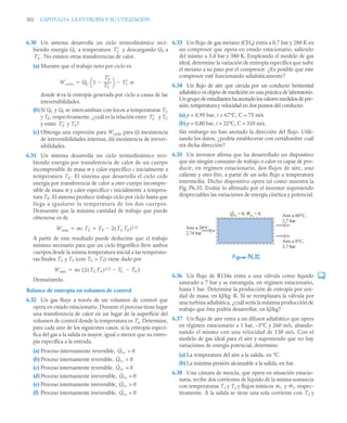302 CAPITULO 6. LA ENTROPÍA Y SU UTILIZACIÓN
6.30 Un sistema desarrolla un ciclo termodinámico reci-
biendo energía QC a temperatura y descargando QF a
. No existen otras transferencias de calor.
(a) Muestre que el trabajo neto por ciclo es
donde σ es la entropía generada por ciclo a causa de las
irreversibilidades.
(b) Si QC y QF se intercambian con focos a temperaturas TC
y TF, respectivamente, ¿cuál es la relación entre y TC
y entre y TF?
(c) Obtenga una expresión para Wciclo para (i) inexistencia
de irreversibilidades internas, (ii) inexistencia de irrever-
sibilidades.
6.31 Un sistema desarrolla un ciclo termodinámico reci-
biendo energía por transferencia de calor de un cuerpo
incompresible de masa m y calor específico c inicialmente a
temperatura TC. El sistema que desarrolla el ciclo cede
energía por transferencia de calor a otro cuerpo incompre-
sible de masa m y calor específico c inicialmente a tempera-
tura TF. El sistema produce trabajo ciclo por ciclo hasta que
llega a igualarse la temperatura de los dos cuerpos.
Demuestre que la máxima cantidad de trabajo que puede
obtenerse es de
A partir de este resultado puede deducirse que el trabajo
mínimo necesario para que un ciclo frigorífico lleve ambos
cuerpos desde la misma temperatura inicial a las temperatu-
ras finales TC y TF (con TC  TF) viene dado por
Demuéstrelo.
Balance de entropía en volumen de control
6.32 Un gas fluye a través de un volumen de control que
opera en estado estacionario. Durante el proceso tiene lugar
una transferencia de calor en un lugar de la superficie del
volumen de control donde la temperatura es Ts. Determine,
para cada uno de los siguientes casos, si la entropía especí-
fica del gas a la salida es mayor, igual o menor que su entro-
pía específica a la entrada.
(a) Proceso internamente reversible,  0
(b) Proceso internamente reversible,  0
(c) Proceso internamente reversible, = 0
(d) Proceso internamente irreversible, = 0
(e) Proceso internamente irreversible,  0
(f) Proceso internamente irreversible,  0
6.33 Un flujo de gas metano (CH4) entra a 0,7 bar y 280 K en
un compresor que opera en estado estacionario, saliendo
del mismo a 3,4 bar y 380 K. Empleando el modelo de gas
ideal, determine la variación de entropía específica que sufre
el metano a su paso por el compresor. ¿Es posible que este
compresor esté funcionando adiabáticamente?
6.34 Un flujo de aire que circula por un conducto horizontal
adiabático es objeto de medición en una práctica de laboratorio.
Un grupo de estudiantes ha anotado los valores medidos de pre-
sión, temperatura y velocidad en dos puntos del conducto:
(a) p = 0,95 bar, t = 67°C, C = 75 m/s
(b) p = 0,80 bar, t = 22°C, C = 310 m/s.
Sin embargo no han anotado la dirección del flujo. Utili-
zando los datos, ¿podría establecerse con certidumbre cuál
era dicha dirección?
6.35 Un inventor afirma que ha desarrollado un dispositivo
que sin ningún consumo de trabajo o calor es capaz de pro-
ducir, en régimen estacionario, dos flujos de aire, uno
caliente y otro frío, a partir de un solo flujo a temperatura
intermedia. Dicho dispositivo opera tal como muestra la
Fig. P6.35. Evalúe lo afirmado por el inventor suponiendo
despreciables las variaciones de energía cinética y potencial.
6.36 Un flujo de R134a entra a una válvula como líquido
saturado a 7 bar y se estrangula, en régimen estacionario,
hasta 1 bar. Determine la producción de entropía por uni-
dad de masa, en kJ/kg ·K. Si se reemplazara la válvula por
una turbina adiabática, ¿cuál sería la máxima producción de
trabajo que ésta podría desarrollar, en kJ/kg?
6.37 Un flujo de aire entra a un difusor adiabático que opera
en régimen estacionario a 1 bar, –3°C y 260 m/s, abando-
nando el mismo con una velocidad de 130 m/s. Con el
modelo de gas ideal para el aire y suponiendo que no hay
variaciones de energía potencial, determine:
(a) La temperatura del aire a la salida, en °C.
(b) La máxima presión alcanzable a la salida, en bar.
6.38 Una cámara de mezcla, que opera en situación estacio-
naria, recibe dos corrientes de líquido de la misma sustancia
con temperaturas T1 y T2 y flujos másicos y respec-
tivamente. A la salida se tiene una sola corriente con T3 y
T
C
T
F
Wciclo QC 1
T
F
T
C
--------
-

⎝ ⎠
⎛ ⎞ T
C


T
C
T
F
Wmáx mc TC TF 2 TCTF
( )1/2



Wmín mc 2 TCTF
( )1/2 TC TF


[ ]

Q̇vc
Q̇vc
Q̇vc
Q̇vc
Q̇vc
Q̇vc
Figura P6.35
Aire a 60°C,
2,7 bar
Aire a 0°C,
2,7 bar
Aire a 20°C,
2,74 bar
Q
·
vc = 0, W
·
vc = 0
ṁ1 ṁ2
 