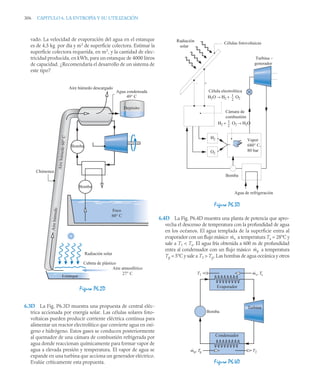 306 CAPITULO 6. LA ENTROPÍA Y SU UTILIZACIÓN
vado. La velocidad de evaporación del agua en el estanque
es de 4,5 kg por día y m2
de superficie colectora. Estimar la
superficie colectora requerida, en m2
, y la cantidad de elec-
tricidad producida, en kWh, para un estanque de 4000 litros
de capacidad. ¿Recomendaría el desarrollo de un sistema de
este tipo?
6.3D La Fig. P6.3D muestra una propuesta de central eléc-
trica accionada por energía solar. Las células solares foto-
voltaicas pueden producir corriente eléctrica continua para
alimentar un reactor electrolítico que convierte agua en oxí-
geno e hidrógeno. Estos gases se conducen posteriormente
al quemador de una cámara de combustión refrigerada por
agua donde reaccionan químicamente para formar vapor de
agua a elevada presión y temperatura. El vapor de agua se
expande en una turbina que acciona un generador eléctrico.
Evalúe críticamente esta propuesta.
6.4D La Fig. P6.4D muestra una planta de potencia que apro-
vecha el descenso de temperatura con la profundidad de agua
en los océanos. El agua templada de la superficie entra al
evaporador con un flujo másico a temperatura Ts = 28°C y
sale a T1  Ts. El agua fría obtenida a 600 m de profundidad
entra al condensador con un flujo másico a temperatura
Tp = 5°C y sale a T2  Tp. Las bombas de agua oceánica y otros
Figura P6.2D
Radiación solar
Bomba
Bomba
Depósito
Cubeta de plástico
Estanque
Aire atmosférico
27° C
Agua condensada
49° C
Aire húmedo descargado
A
ir
e
hú
m
ed
o
60
°
C
A
ir
e
hú
m
ed
o
Foco
60° C
Chimenea
Figura P6.3D
Figura P6.4D
Radiación
solar
Células fotovoltaicas
Turbina –
generador
Célula electrolítica
Η2Ο → Η2 + Ο2
2
1
Cámara de
combustión
2
1
Η2 + Ο2 → Η2Ο
Η2
Ο2
Bomba
Vapor
680° C,
80 bar
Agua de refrigeración
– +
ṁs
ṁp
Condensador
Evaporador
m
·
s, Ts
T1
Bomba
Turbina
m
·
p, Tp T2
 