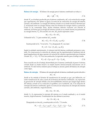 314 CAPITULO 7. ANÁLISIS EXERGÉTICO
Balance de energía. El balance de energía para el sistema combinado se reduce a
(7.3)
donde Wc es el trabajo producido por el sistema combinado y ΔEc es la variación de energía
que experimenta; este último es igual a la suma de las variaciones de energía del sistema
cerrado y del ambiente. La energía del sistema cerrado en su estado inicial se denotará por
E, incluyendo tanto su energía interna como los términos de energía cinética y potencial.
Como se ha comentado antes, dichos términos deberán evaluarse con relación al
ambiente, de forma que la energía del sistema cerrado en su estado muerto sea justamente
su energía interna, U0. De acuerdo con esto, ΔEc puede expresarse como
ΔEc = (U0 – E) + ΔUa
Utilizando la Ec. 7.1 para sustituir ΔUa, resulta
ΔEc = (U0 – E) + (T0 ΔSa – p0 ΔVa) (7.4)
Sustituyendo la Ec. 7.4 en la Ec. 7.3 y despejando Wc nos dará
Wc = (E – U0) – (T0 ΔSa – p0 ΔVa)
Según lo señalado anteriormente, el volumen total del sistema combinado permanece cons-
tante. En consecuencia, la variación de volumen que ha experimentado el ambiente será de
igual magnitud pero de signo opuesto ala variación de volumen experimentado por el sistema
cerrado: ΔVa = – (V0 – V). Con esta sustitución, la expresión anterior para el trabajo resulta
Wc = (E – U0) + p0 (V – V0) – T0 ΔSa (7.5)
Esta ecuación nos da el trabajo desarrollado por el sistema combinado al pasar el sistema
cerrado desde su estado inicial a su estado muerto interaccionando únicamente con el
ambiente. El valor teórico máximo para el trabajo se calcula a partir del balance de entropía
como sigue.
Balance de entropía. El balance de entropía aplicado al sistema combinado queda reducido a
ΔSc = σc
donde se ha omitido el término de transferencia de entropía ya que, por definición, no
existe transferencia de calor a través de la frontera del sistema combinado, y σc representa
la generación de entropía debida a las irreversibilidades internas que tengan lugar dentro
del sistema cerrado en su evolución al equilibrio con el ambiente. ΔSc es la variación de
entropía del sistema combinado, igual a la suma de las variaciones de entropía del sistema
cerrado y del ambiente, respectivamente,
ΔSc = (S0 – S) + ΔSa
donde S y S0 representan la entropía del sistema en el estado analizado y en el estado
muerto, respectivamente. Combinando las dos últimas ecuaciones
(S0 – S) + ΔSa = σc (7.6)
Despejando en ésta ΔSa y sustituyendo en la Ec. 7.5 resulta
(7.7)
Ec Qc
0
Wc


Wc E U0

( ) p0 V V0

( ) T0 S S0

( )

 T0 c


 