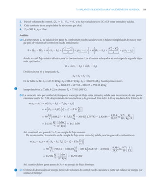 7.5 BALANCE DE EXERGÍA PARA VOLÚMENES DE CONTROL 339
2. Para el volumen de control, y no hay variaciones en EC o EP entre entradas y salidas.
3. Cada corriente tiene propiedades de aire como gas ideal.
4. T0 = 300 K, p0 = 1 bar.
Análisis:
(a) La temperatura T4 de salida de los gases de combustión puede calcularse con el balance simplificado de masa y ener-
gía para el volumen de control en estado estacionario:
donde es el flujo másico idéntico para las dos corrientes. Los términos subrayados se anulan por la segunda hipó-
tesis, quedando
Dividiendo por y despejando h4
h4 = h3 + h1 – h2
De la Tabla A-22: h1 = 617,53 kJ/kg, h2 = 888,27 kJ/kg, h3 = 1068,89 kJ/kg. Sustituyendo valores
h4 = 1068,89 + 617,53 – 888,27 = 798,15 kJ/kg
Interpolando en la Tabla A-22 se obtiene T4 = 778 K (505ºC).
(b) La variación neta por unidad de tiempo en la exergía de flujo entre entrada y salida para la corriente de aire puede
calcularse con la Ec. 7.36, despreciando efectos cinéticos y de gravedad. Con la Ec. 6.21a y los datos de la Tabla A-22
Así, cuando el aire pasa de 1 a 2, su exergía de flujo aumenta.
De modo similar, la variación en la exergía de flujo entre entrada y salida para los gases de combustión es
Así, cuando dichos gases pasan de 3 a 4 su exergía de flujo disminuye.
(c) El ritmo de destrucción de exergía dentro del volumen de control puede calcularse a partir del balance de exergía por
unidad de tiempo
Q̇vc 0,
 Ẇvc 0,

0 Q̇vc Ẇvc

 ṁ h1 h2

( )
C1
2
C2
2

2
---------------------
⎝ ⎠
⎛ ⎞ g z1 z2

( )
  ṁ h3 h4

( )
C1
2
C2
2

2
---------------------
⎝ ⎠
⎛ ⎞ g z3 z4

( )
 
 
ṁ
0 ṁ h1 h2

( ) ṁ h3 h4

( )


ṁ
2
ṁ af2 af1

( ) ṁ h2 h1

( ) T0 s2 s1

( )

[ ]

ṁ h2 h1

( )T0 s2
o
s1
o
 R ln
p2
p1
----
-

⎝ ⎠
⎛ ⎞
=
90
kg
s
-----
- (888,27 617,53)
kJ
kg
-----
-
 300 K 2,79783 2,42644

8,314
28,97
--------------
- ln
9,7
10
-------
-

⎝ ⎠
⎛ ⎞ kJ
kg · K
---------------

=
14,103
kJ
s
----
-
1 MW
10
3
kJ/s
--------------------
= 14,1 MW

ṁ af4 af3

( ) ṁ h4 h3

( )T0 s4
o
s3
o
 R ln
p4
p3
----
-

⎝ ⎠
⎛ ⎞

90
kg
s
-----
- (798,15 1068,89
kJ
kg
-----
-
 300 K 2,68769 2,99034

8,314
28,97
--------------
- ln
9,7
10
-------
-

⎝ ⎠
⎛ ⎞ 1
1,1
-------
-

=
16,934
kJ
s
----
-
1 MW
10
3
kJ/s
--------------------
= 16,93 MW

3
 
