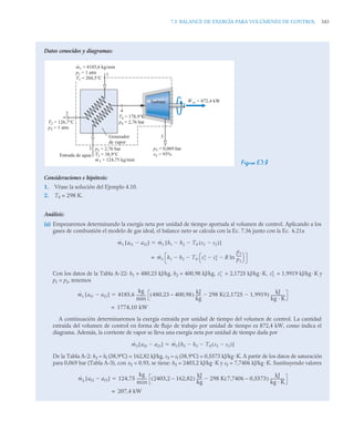 7.5 BALANCE DE EXERGÍA PARA VOLÚMENES DE CONTROL 343
Datos conocidos y diagramas:
Figura E.7.8
Consideraciones e hipótesis:
1. Véase la solución del Ejemplo 4.10.
2. T0 = 298 K.
Análisis:
(a) Empezaremos determinando la exergía neta por unidad de tiempo aportada al volumen de control. Aplicando a los
gases de combustión el modelo de gas ideal, el balance neto se calcula con la Ec. 7.36 junto con la Ec. 6.21a
Con los datos de la Tabla A-22: h1 = 480,23 kJ/kg, h2 = 400,98 kJ/kg, = 2,1725 kJ/kg ·K, = 1,9919 kJ/kg · K y
p1 = p2, tenemos
A continuación determinaremos la exergía extraída por unidad de tiempo del volumen de control. La cantidad
extraída del volumen de control en forma de flujo de trabajo por unidad de tiempo es 872,4 kW, como indica el
diagrama. Además, la corriente de vapor se lleva una exergía neta por unidad de tiempo dada por
De la Tabla A-2: h3 ≈ hf (38,9ºC) = 162,82 kJ/kg, s3 ≈ sf (38,9ºC) = 0,5573 kJ/kg·K. A partir de los datos de saturación
para 0,069 bar (Tabla A-3), con x5 = 0,93, se tiene: h5 = 2403,2 kJ/kg·K y s5 = 7,7406 kJ/kg·K. Sustituyendo valores
4
5
1
2
3
T2 = 126,7°C
p2 = 1 atm
T4 = 178,9°C
p4 = 2,76 bar
Turbina
Generador
de vapor
Entrada de agua
p3 = 2,76 bar
T3 = 38,9°C
m
·
3 = 124,75 kg/min
p5 = 0,069 bar
x5 = 93%
m
·
1 = 4185,6 kg/min
p1 = 1 atm
T1 = 204,5°C
W
·
vc = 872,4 kW
ṁ1 af1 af2

[ ] ṁ1 h1 h2 T0 s1 s2

( )


[ ]

ṁ1 h1 h2
 T0 s1
 s2

 R
p1
p2
----
-
ln

⎝ ⎠
⎛ ⎞

=
s
1 s
2
ṁ1 af1 af2

[ ] 4185,6
kg
min
---------
- 480,23 – 400,98
( )
kJ
kg
-----
- 298 K 2,1725 1,9919

( )
kJ
kg · K
---------------


1774,10 kW
=
ṁ3 af5 af3

[ ] ṁ3 h5 h3 T0 s5 s3

( )


[ ]

ṁ3 af5 af3

[ ] 124,75
kg
min
----------
- 2403,2 – 162,82
( )
kJ
kg
-----
- 298 K 7,7406 – 0,5573
( )
kJ
kg · K
---------------


207,4 kW
=
 