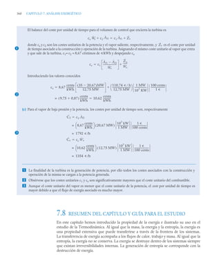 360 CAPITULO 7. ANÁLISIS EXERGÉTICO
7.8 RESUMEN DEL CAPÍTULO Y GUÍA PARA EL ESTUDIO
En este capítulo hemos introducido la propiedad de la exergía e ilustrado su uso en el
estudio de la Termodinámica. Al igual que la masa, la energía y la entropía, la exergía es
una propiedad extensiva que puede transferirse a través de la frontera de los sistemas.
La transferencia de exergía acompaña a los flujos de calor, trabajo y masa. Al igual que la
entropía, la exergía no se conserva. La exergía se destruye dentro de los sistemas siempre
que existan irreversibilidades internas. La generación de entropía se corresponde con la
destrucción de exergía.
El balance del coste por unidad de tiempo para el volumen de control que encierra la turbina es
donde ce y c2 son los costes unitarios de la potencia y el vapor saliente, respectivamente, y es el coste por unidad
de tiempo asociado a la construcción y operación de la turbina. Asignando el mismo coste unitario al vapor que entra
y que sale de la turbina, c1= c2 = 8,67 céntimos de u/kWh y despejando ce
Introduciendo los valores conocidos
(c) Para el vapor de baja presión y la potencia, los costes por unidad de tiempo son, respectivamente
 La finalidad de la turbina es la generación de potencia, por ello todos los costes asociados con la construcción y
operación de la misma se cargan a la potencia generada.
 Obsérvese que los costes unitarios c1 y ce son significativamente mayores que el coste unitario del combustible.
 Aunque el coste unitario del vapor es menor que el coste unitario de la potencia, el coste por unidad de tiempo es
mayor debido a que el flujo de exergía asociado es mucho mayor.
1
ce Ẇe c2
Ȧf2
 c1 Ȧf1 Żt


Żt
ce c1
Ȧf1 Ȧf2

Ẇe
-----------------------
-
Żo
Ẇe
-------
-


2
ce 8,67
cents
kWh
-------------
-
35 20,67

( )MW
12,75 MW
----------------------------------------------
-
110,74 u h

12,75 MW
-------------------------------
-
⎝ ⎠
⎛ ⎞ 1 MW
10
3
KW
--------------------
-
100 cents
1 u
------------------------
-


9,75 0,87

( )
cents
kWh
-------------
-
= 10,62
cents
kWh
-------------
-

3
Ċ2 c2 Ȧf2

8,67
cents
kWh
-------------
-
⎝ ⎠
⎛ ⎞ 20,67 MW
( )
10
3
kW
1 MW
-------------------
-
1 u
100 cents
------------------------
-
=
1792 u /h
=
Ċe ce Ẇe

10,62
cents
kWh
-------------
-
⎝ ⎠
⎛ ⎞ 12,75 MW
( )
10
3
kW
1 MW
-------------------
-
1 u
100 cents
------------------------
-
=
1354 u /h
=
 