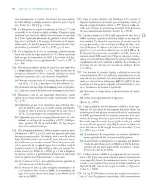 364 CAPITULO 7. ANÁLISIS EXERGÉTICO
ceso internamente reversible. Determine los intercambios
de calor, trabajo y exergía durante el proceso, para 1 kg de
aire. Tome T0 = 280 K y p0 = 1 bar.
7.18 Un kilogramo de argón inicialmente a 1 bar y 27°C está
contenido en un recipiente rígido y aislado. El argón se agita
mediante una rueda de paletas hasta alcanzar una presión
de 1,2 bar. Aplicando el modelo de gas ideal, calcular el tra-
bajo intercambiado y la exergía destruida en el argón,
ambos en kJ. Se pueden despreciar las variaciones de ener-
gía cinética y potencial. Tome T0 = 27ºC y p0 = 1 atm.
7.19 Un kilogramo de R134a se comprime adiabáticamente
desde un estado de vapor saturado a –10°C hasta un estado
final en que la temperatura es 50°C y la presión es 8 bar.
Calcule el trabajo y la exergía destruida. Tome T0 = 20°C y
p0 = 1 bar.
7.20 Dos bloques sólidos, ambos de masa m y calor específico
c, a temperaturas iniciales T1 y T2, respectivamente, se
ponen en contacto térmico, estando aisladas las otras
superficies externas, hasta que alcanzan el equilibrio.
(a) Obtenga una expresión de la exergía destruida en térmi-
nos de m, c, T1 y T2, y la temperatura del ambiente, T0.
(b) Demuestre que la exergía destruida no puede ser negativa.
(c) ¿Cuál es la causa de la destrucción de exergía en este caso?
7.21 Determine cuál de los siguientes dispositivos puede
operar de la forma indicada en estado estacionario. Tome
T0 = 27°C.
(a) Dispositivo al que se le suministra una potencia eléc-
trica de 10 kW y que a su vez cede energía por transfe-
rencia de calor a través de un lugar de su superficie a
327°C. No hay ningún otro intercambio de energía.
(b) Dispositivo que recibe energía por transferencia de calor
a través de un lugar de su superficie a 327°C. El dispo-
sitivo produce 10 kW de electricidad. No hay ningún
otro intercambio de energía.
7.22 Dos kilogramos de mezcla bifásica líquido-vapor de agua,
inicialmente a 300ºC y x1= 0,5, sufre dos procesos diferentes
descritos a continuación. En ambos casos la mezcla se lleva
desde el estado inicial a un estado de vapor saturado, mien-
tras el volumen permanece constante. Para cada proceso, cal-
cule la variación de exergía del agua, las cantidades netas de
transferencia de exergía por trabajo y calor y la exergía des-
truida, todo en kJ. Tome T0 = 300 K, p0 = 1 bar y desprecie
los efectos cinéticos y gravitatorios. Comente la diferencia
entre los valores de exergía destruida en cada caso:
(a) El proceso se lleva a cabo adiabáticamente agitando la
mezcla con una rueda de paletas.
(b) El proceso se lleva a cabo mediante transferencia de
calor desde un foco térmico a 900 k. La temperatura del
agua en la zona donde tiene lugar la transferencia de
calor es de 900 K.
7.23 Para el motor eléctrico del Problema 6.27, calcule el
flujo de transferencia de exergía que acompaña al calor y el
flujo de exergía destruida, ambos en kW. Exprese cada can-
tidad en términos de porcentaje respecto de la potencia
eléctrica suministrada al motor. Tomar T0 = 293 K.
7.24 Un foco térmico a 1200 K está separado de otro foco a
300 K mediante una barra cilíndrica aislada en sus superfi-
cies laterales. En situación estacionaria, la transferencia de
energía por conducción tiene lugar a lo largo de toda la sec-
ción de la barra. El diámetro de la barra es de 2 cm, la lon-
gitud es L, y la conductividad térmica es 0,4 kW/m ·K.
Represente las siguientes cantidades, en kW, frente a L
variando desde 0,01 hasta 1 m: el flujo de calor por conduc-
ción a través de la barra, el flujo de exergía que acompaña la
transferencia de calor entrante y saliente de la barra, y la
destrucción de exergía por unidad de tiempo. Tome
T0 = 300 K.
7.25 Un depósito de paredes rígidas y adiabáticas tiene dos
compartimientos, de 1 m3
cada uno, separados entre sí por
una válvula. Inicialmente uno de los compartimientos está
vacío y el otro contiene nitrógeno a 600 kPa y 80°C. Se abre
la válvula y el nitrógeno se expande rellenando todo el volu-
men. Finalmente se alcanza el equilibrio.
(a) Determine la temperatura y presión finales del nitró-
geno.
(b) Evalúe la exergía destruida del proceso.
(Tome T0 = 20°C).
7.26 Una cantidad de aire inicialmente a 300 K y 1 bar expe-
rimenta los dos tipos de interacción descritos abajo. En
ambos casos el aire alcanza un estado donde la temperatura
es 500 K, permaneciendo su volumen constante. Las varia-
ciones de energía cinética y potencial son despreciables.
Para cada caso, determine la exergía destruida por unidad
de masa de aire presente, en kJ/kg. Comente la diferencia
entre los valores de la exergía destruida obtenidos. Tome
T0 = 300 K y p0 = 1 atm.
(a) El incremento de temperatura se produce adiabática-
mente agitando el aire con una rueda de paletas.
(b) El incremento de temperatura se consigue por transfe-
rencia de calor desde un foco térmico a 600 K. La tem-
peratura del aire en el lugar donde se produce la trans-
ferencia de calor es de 600 K.
7.27 Un foco térmico a 1000 K está separado de otro foco tér-
mico a 500 K por una barra cilíndrica aislada térmicamente
en su superficie lateral. En estado estacionario, la energía se
transfiere por conducción a través de la barra mediante un
flujo de 10 kW. Calcule la exergía destruida en el proceso.
Tome T0 = 300 K.
7.28 La Fig. P7.28 ilustra un horno que emplea una resisten-
cia eléctrica. En régimen estacionario, debe suministrarse
 