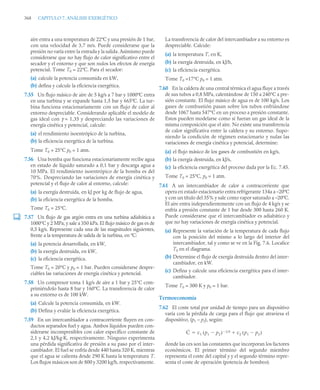 368 CAPITULO 7. ANÁLISIS EXERGÉTICO
aire entra a una temperatura de 22ºC y una presión de 1 bar,
con una velocidad de 3,7 m/s. Puede considerarse que la
presión no varía entre la entrada y la salida. Asimismo puede
considerarse que no hay flujo de calor significativo entre el
secador y el entorno y que son nulos los efectos de energía
potencial. Tome T0 = 22ºC. Para el secador:
(a) calcule la potencia consumida en kW,
(b) defina y calcule la eficiencia exergética.
7.55 Un flujo másico de aire de 5 kg/s a 7 bar y 1000ºC entra
en una turbina y se expande hasta 1,5 bar y 665ºC. La tur-
bina funciona estacionariamente con un flujo de calor al
entorno despreciable. Considerando aplicable el modelo de
gas ideal con γ = 1,35 y despreciando las variaciones de
energía cinética y potencial, calcule:
(a) el rendimiento isoentrópico de la turbina,
(b) la eficiencia exergética de la turbina.
Tome T0 = 25°C p0 = 1 atm.
7.56 Una bomba que funciona estacionariamente recibe agua
en estado de líquido saturado a 0,1 bar y descarga agua a
10 MPa. El rendimiento isoentrópico de la bomba es del
70%. Despreciando las variaciones de energía cinética y
potencial y el flujo de calor al entorno, calcule:
(a) la exergía destruida, en kJ por kg de flujo de agua,
(b) la eficiencia exergética de la bomba.
Tome T0 = 25°C.
7.57 Un flujo de gas argón entra en una turbina adiabática a
1000°C y 2 MPa, y sale a 350 kPa. El flujo másico de gas es de
0,5 kg/s. Represente cada una de las magnitudes siguientes,
frente a la temperatura de salida de la turbina, en ºC:
(a) la potencia desarrollada, en kW,
(b) la exergía destruida, en kW,
(c) la eficiencia exergética.
Tome T0 = 20°C y p0 = 1 bar. Pueden considerarse despre-
ciables las variaciones de energía cinética y potencial.
7.58 Un compresor toma 1 kg/s de aire a 1 bar y 25°C com-
primiéndolo hasta 8 bar y 160°C. La transferencia de calor
a su entorno es de 100 kW.
(a) Calcule la potencia consumida, en kW.
(b) Defina y evalúe la eficiencia exergética.
7.59 En un intercambiador a contracorriente fluyen en con-
ductos separados fuel y agua. Ambos líquidos pueden con-
siderarse incompresibles con calor específico constante de
2,1 y 4,2 kJ/kg·K, respectivamente. Ninguno experimenta
una pérdida significativa de presión a su paso por el inter-
cambiador. El fuel se enfría desde 440 hasta 320 K, mientras
que el agua se calienta desde 290 K hasta la temperatura T.
Los flujos másicos son de 800 y 3200 kg/h, respectivamente.
La transferencia de calor del intercambiador a su entorno es
despreciable. Calcule:
(a) la temperatura T, en K,
(b) la exergía destruida, en kJ/h,
(c) la eficiencia exergética.
Tome T0 =17°C p0 = 1 atm.
7.60 En la caldera de una central térmica el agua fluye a través
de sus tubos a 0,8 MPa, calentándose de 150 a 240°C a pre-
sión constante. El flujo másico de agua es de 100 kg/s. Los
gases de combustión pasan sobre los tubos enfriándose
desde 1067 hasta 547°C en un proceso a presión constante.
Estos pueden modelarse como si fueran un gas ideal de la
misma composición que el aire. No existe una transferencia
de calor significativa entre la caldera y su entorno. Supo-
niendo la condición de régimen estacionario y nulas las
variaciones de energía cinética y potencial, determine:
(a) el flujo másico de los gases de combustión en kg/s,
(b) la exergía destruida, en kJ/s,
(c) la eficiencia exergética del proceso dada por la Ec. 7.45.
Tome T0 = 25°C, p0 = 1 atm.
7.61 A un intercambiador de calor a contracorriente que
opera en estado estacionario entra refrigerante 134a a –20ºC
y con un título del 35% y sale como vapor saturado a –20ºC.
El aire entra independientemente con un flujo de 4 kg/s y se
enfría a presión constante de 1 bar desde 300 hasta 260 K.
Puede considerarse que el intercambiador es adiabático y
que no hay variaciones de energía cinética y potencial.
(a) Represente la variación de la temperatura de cada flujo
con la posición del mismo a lo largo del interior del
intercambiador, tal y como se ve en la Fig. 7.6. Localice
T0 en el diagrama.
(b) Determine el flujo de exergía destruida dentro del inter-
cambiador, en kW.
(c) Defina y calcule una eficiencia exergética para el inter-
cambiador.
Tome T0 = 300 K y p0 = 1 bar.
Termoeconomía
7.62 El coste total por unidad de tiempo para un dispositivo
varía con la pérdida de carga para el flujo que atraviesa el
dispositivo, (p1 – p2), según:
donde las ces son las constantes que incorporan los factores
económicos. El primer término del segundo miembro
representa el coste del capital y y el segundo término repre-
senta el coste de operación (potencia de bombeo).
Ċ c1 p1 p2

( ) 1/3
 c2 p1 p2

( )


 