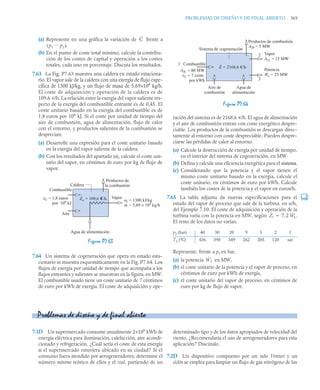 PROBLEMAS DE DISEÑO Y DE FINAL ABIERTO 369
(a) Represente en una gráfica la variación de frente a
(b) En el punto de coste total mínimo, calcule la contribu-
ción de los costes de capital y operación a los costes
totales, cada uno en porcentaje. Discuta los resultados.
7.63 La Fig. P7.63 muestra una caldera en estado estaciona-
rio. El vapor sale de la caldera con una exergía de flujo espe-
cífica de 1300 kJ/kg, y un flujo de masa de 5,69×104
kg/h.
El coste de adquisición y operación de la caldera es de
109,6 u/h. La relación entre la exergía del vapor saliente res-
pecto de la exergía del combustible entrante es de 0,45. El
coste unitario basado en la exergía del combustible es de
1,8 euros por 106
kJ. Si el coste por unidad de tiempo del
aire de combustión, agua de alimentación, flujo de calor
con el entorno, y productos salientes de la combustión se
desprecian:
(a) Desarrolle una expresión para el coste unitario basado
en la exergía del vapor saliente de la caldera.
(b) Con los resultados del apartado (a), calcule el coste uni-
tario del vapor, en céntimos de euro por kg de flujo de
vapor.
7.64 Un sistema de cogeneración que opera en estado esta-
cionario se muestra esquemáticamente en la Fig. P7.64. Los
flujos de exergía por unidad de tiempo que acompaña a los
flujos entrantes y salientes se muestran en la figura, en MW.
El combustible usado tiene un coste unitario de 7 céntimos
de euro por kWh de exergía. El coste de adquisición y ope-
ración del sistema es de 2168,6 u/h. El agua de alimentación
y el aire de combustión entran con coste exergético despre-
ciable. Los productos de la combustión se descargan direc-
tamente al entorno con coste despreciable. Pueden despre-
ciarse las pérdidas de calor al entorno.
(a) Calcule la destrucción de exergía por unidad de tiempo,
en el interior del sistema de cogeneración, en MW.
(b) Defina y calcule una eficiencia exergética para el sistema.
(c) Considerando que la potencia y el vapor tienen el
mismo coste unitario basado en la exergía, calcule el
coste unitario, en céntimos de euro por kWh. Calcule
también los costes de la potencia y el vapor en euros/h.
7.65 La tabla adjunta da nuevas especificaciones para el
estado del vapor de proceso que sale de la turbina, en u/h,
del Ejemplo 7.10. El coste de adquisición y operación de la
turbina varía con la potencia en MW, según .
El resto de los datos no varían.
Represente, frente a p2 en bar,
(a) la potencia en MW,
(b) el coste unitario de la potencia y el vapor de proceso, en
céntimos de euro por kWh de exergía,
(c) el coste unitario del vapor de proceso, en céntimos de
euro por kg de flujo de vapor.
7.1D Un supermercado consume anualmente 2×106
kWh de
energía eléctrica para iluminación, calefacción, aire acondi-
cionado y refrigeración. ¿Cuál sería el coste de esta energía
si el supermercado estuviera ubicado en su ciudad? Si el
consumo fuera atendido por aerogeneradores, determine el
número mínimo teórico de ellos y el real, partiendo de un
determinado tipo y de los datos apropiados de velocidad del
viento. ¿Recomendaría el uso de aerogeneradores para esta
aplicación? Discútalo.
7.2D Un dispositivo compuesto por un tubo Venturi y un
ciclón se emplea para limpiar un flujo de gas nitrógeno de las
Figura P7.63
Ċ
p1 p2

( ).
Vapor
cC = 1,8 euros
por 106
kJ
Caldera
Combustible
Aire
Agua de alimentación
Productos de
la combustión
af
m
= 1300 kJ/kg
= 5,69 × 104
kg/h
·
Zc
·
= 109,6 e/h.
Figura P7.64
p2 (bar) 40 30 20 9 5 2 1
T2 (ºC) 436 398 349 262 205 120 sat
Vapor
AfC = 80 MW
cC = 7 cents
por kWh
Sistema de cogeneración
Combustible
1
Agua de
alimentación
Aire de
combustión
Productos de combustión
AfP = 5 MW
Af2 = 15 MW
Potencia
We = 25 MW
Z
·
= 2168,6 €/h
2
3
·
·
·
·
Żt 7 2 Ẇe
,

Ẇe
Problemas de diseño y de final abierto
 