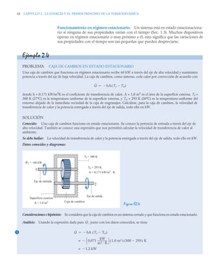 68 CAPITULO 2. LA ENERGÍA Y EL PRIMER PRINCIPIO DE LA TERMODINÁMICA
Funcionamiento en régimen estacionario. Un sistema está en estado estacionaciona-
rio si ninguna de sus propiedades varían con el tiempo (Sec. 1.3). Muchos dispositivos
operan en régimen estacionario o muy próximo a él; esto significa que las variaciones de
sus propiedades con el tiempo son tan pequeñas que pueden despreciarse.
Ejemplo 2.4
PROBLEMA CAJA DE CAMBIOS EN ESTADO ESTACIONARIO
Una caja de cambios que funciona en régimen estacionario recibe 60 kW a través del eje de alta velocidad y suministra
potencia a través del eje de baja velocidad. La caja de cambios, como sistema, cede calor por convección de acuerdo con
donde h = 0,171 kW/m2
K es el coeficiente de transferencia de calor, A = 1,0 m2
es el área de la superficie externa, Tf =
300 K (27ºC) es la temperatura uniforme de la superficie externa, y T0 = 293 K (20ºC) es la temperatura uniforme del
entorno alejado de la inmediata vecindad de la caja de engranajes. Calcúlese, para la caja de cambios, la velocidad de
transferencia de calor y la potencia entregada a través del eje de salida, todo ello en kW.
SOLUCIÓN
Conocido: Una caja de cambios funciona en estado estacionario. Se conoce la potencia de entrada a través del eje de
alta velocidad. También se conoce una expresión que nos permitirá calcular la velocidad de transferencia de calor al
ambiente.
Se debe hallar: La velocidad de transferencia de calor y la potencia entregada a través del eje de salida, todo ello en kW.
Datos conocidos y diagramas:
Figura E2.4
Consideraciones e hipóteisis: Se considera que la caja de cambios es un sistema cerrado y que funciona en estado estacionario.
Análisis: Usando la expresión dada para , junto con los datos conocidos, se tiene
Q̇ hA Tf T0

( )


Tf = 300 K
1
2
Caja de cambios
Superficie exterior
Eje de entrada
Eje de salida
A = 1,0 m2
T0 = 293 K
h = 0,171 kW/m2
K
W1 = –60 kW
.
.
Q̇
1 Q̇ hA Tf T0

( )


0,071
kW
m2 K
----------------
-
⎝ ⎠
⎛ ⎞ 1,0 m2
( ) 300 293

( ) K

=
1,2 kW

=
 