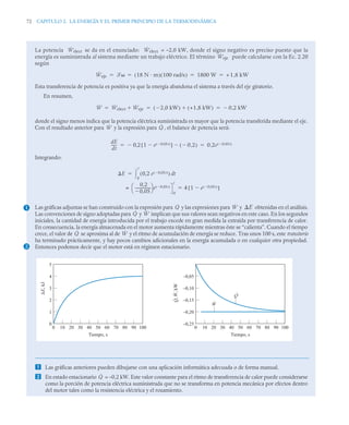 72 CAPITULO 2. LA ENERGÍA Y EL PRIMER PRINCIPIO DE LA TERMODINÁMICA
La potencia se da en el enunciado: = –2,0 kW, donde el signo negativo es preciso puesto que la
energía es suministrada al sistema mediante un trabajo eléctrico. El término puede calcularse con la Ec. 2.20
según
Esta transferencia de potencia es positiva ya que la energía abandona el sistema a través del eje giratorio.
En resumen,
donde el signo menos indica que la potencia eléctrica suministrada es mayor que la potencia transferida mediante el eje.
Con el resultado anterior para y la expresión para , el balance de potencia será:
Integrando:
Las gráficas adjuntas se han construido con la expresión para y las expresiones para y obtenidas en el análisis.
Las convenciones de signo adoptadas para y implican que sus valores sean negativos en este caso. En los segundos
iniciales, la cantidad de energía introducida por el trabajo excede en gran medida la extraída por transferencia de calor.
En consecuencia, la energía almacenada en el motor aumenta rápidamente mientras éste se “calienta”. Cuando el tiempo
crece, el valor de se aproxima al de y el ritmo de acumulación de energía se reduce. Tras unos 100 s, este transitorio
ha terminado prácticamente, y hay pocos cambios adicionales en la energía acumulada o en cualquier otra propiedad.
Entonces podemos decir que el motor está en régimen estacionario.
 Las gráficas anteriores pueden dibujarse con una aplicación informática adecuada o de forma manual.
 En estado estacionario = –0,2 kW. Este valor constante para el ritmo de transferencia de calor puede considerarse
como la porción de potencia eléctrica suministrada que no se transforma en potencia mecánica por efectos dentro
del motor tales como la resistencia eléctrica y el rozamiento.
Ẇelect Ẇelect
Ẇeje
Ẇeje  18 N m
( ) 100 rad/s
( ) 1800 W +1 8 kW
,
   
Ẇ Ẇelect Ẇeje
 2 0 kW
,

( ) +1 8 kW
,
( )
 0 2 kW
,

  
Ẇ Q̇
dE
dt
------ 0 2 1 e 0,05t

( )

[ ] 0 2
,

( )

,
 0 2e 0,05t

( )
,
 
E 0 2 e 0,05t

( )
,
( ) t
d
0
t


0 2
,
0 05
,

-----------------
-
⎝ ⎠
⎛ ⎞ e 0,05t

( )
0
t
= 4 1 e 0,05t

( )

[ ]

1
2
Q̇ Ẇ E
Q̇ Ẇ
Q̇ Ẇ
0 100
80
60 90
40
20 50
30
10 70
5
4
3
2
1
0
0 100
80
60 90
40
20 50
30
10 70
–0,25
–0,20
–0,15
–0,10
–0,05
Tiempo, s Tiempo, s
ΔE,
kJ
W
Q
·
,
,
kW
W
Q
.
.
.
Q̇
 