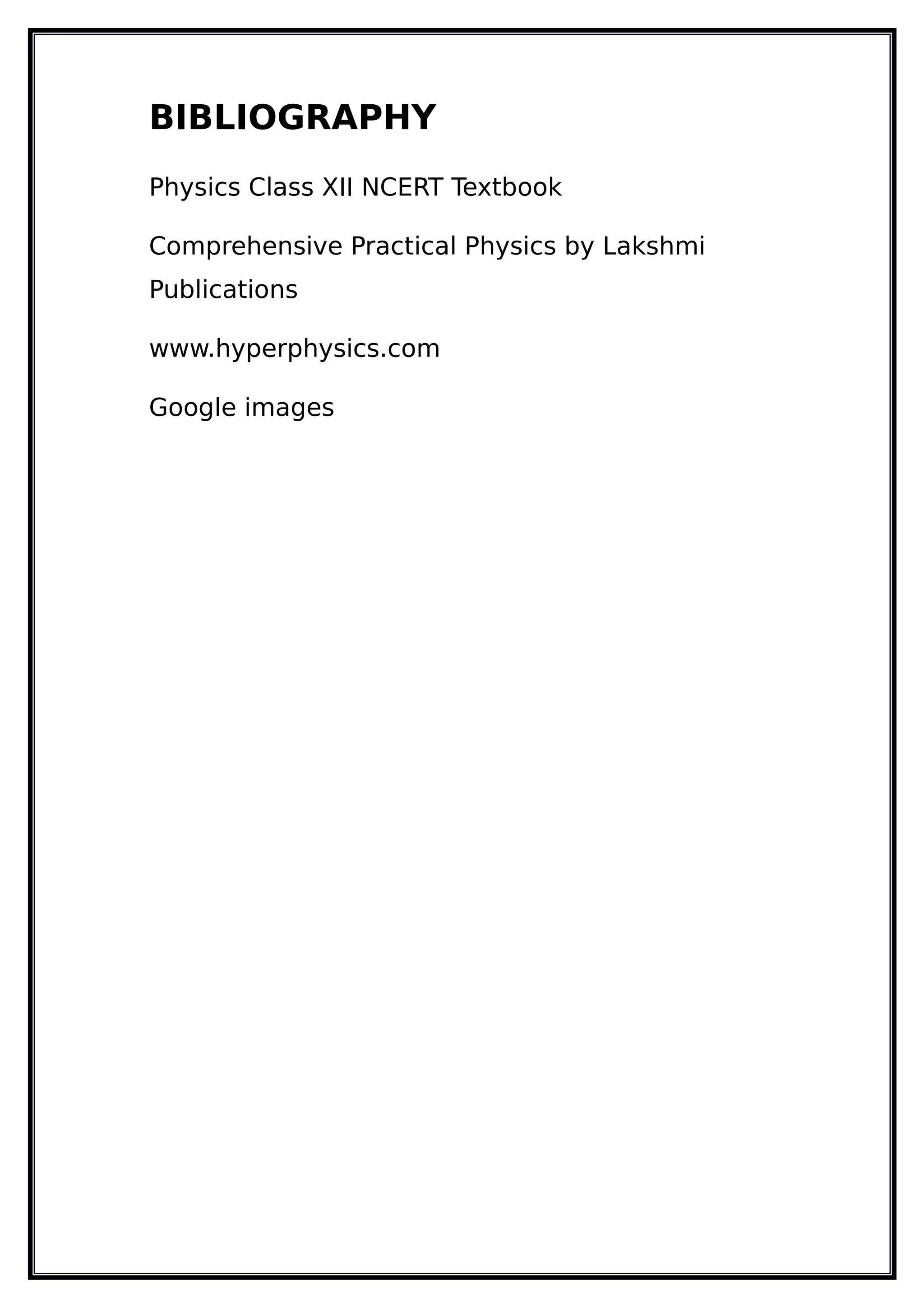 BIBLIOGRAPHY
Physics Class XII NCERT Textbook
Comprehensive Practical Physics by Lakshmi
Publications
www.hyperphysics.com
Google images
 
