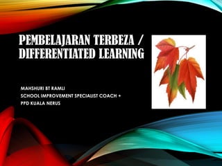 PEMBELAJARAN TERBEZA /
DIFFERENTIATED LEARNING
MAHSHURI BT RAMLI
SCHOOL IMPROVEMENT SPECIALIST COACH +
PPD KUALA NERUS
 
