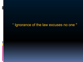 “ Ignorance of the law excuses no one "
 