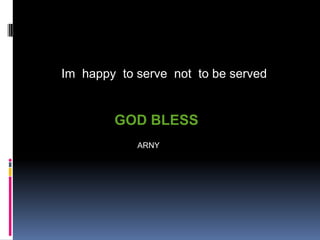 207
GOD BLESS
Im happy to serve not to be served
ARNY
 