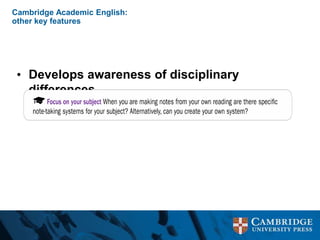 Cambridge Academic English:
other key features
• Develops awareness of disciplinary
differences
 