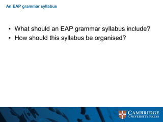 An EAP grammar syllabus
• What should an EAP grammar syllabus include?
• How should this syllabus be organised?
 
