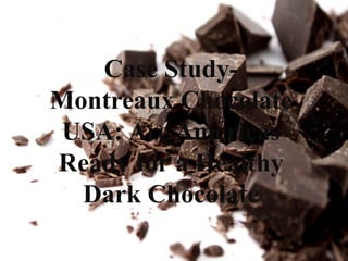 Case Study-
Montreaux Chocolate
USA: Are Americas
Ready for a Healthy
Dark Chocolate
 