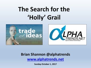 Brian Shannon @alphatrends
www.alphatrends.net
Sunday October 1, 2017
The Search for the
‘Holly’ Grail
 