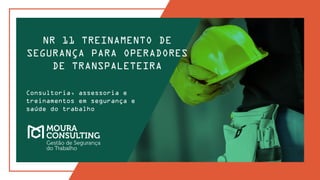 NR 11 TREINAMENTO DE
SEGURANÇA PARA OPERADORES
DE TRANSPALETEIRA
Consultoria, assessoria e
treinamentos em segurança e
saúde do trabalho
 