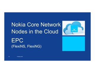 Nokia Core Network
Nodes in the Cloud
EPC
(FlexiNS, FlexiNG)
18 © Nokia 2015
 