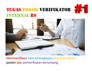 21
TuGAs pOKOK VERIfIKATOR
INTERNAl Rs
Memverifikasi data kelengkapan Resume Medis
pasien dan pemeriksaan penunjang
 