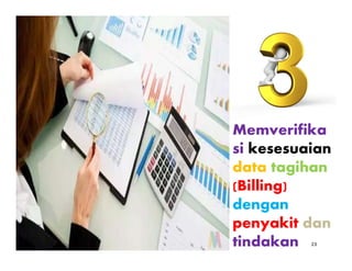 23
Memverifika
si kesesuaian
data tagihan
(Billing)
dengan
penyakit dan
tindakan
 