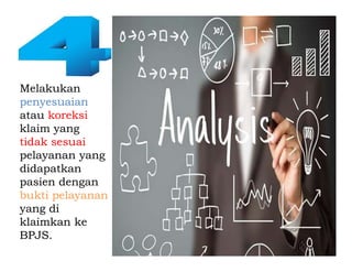 09/10/2020 24
Melakukan
penyesuaian
atau koreksi
klaim yang
tidak sesuai
pelayanan yang
didapatkan
pasien dengan
bukti pelayanan
yang di
klaimkan ke
BPJS.
Melakukan
penyesuaian
atau koreksi
klaim yang
tidak sesuai
pelayanan yang
didapatkan
pasien dengan
bukti pelayanan
yang di
klaimkan ke
BPJS.
 