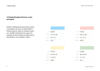 Garantir a fidelidade das cores ajuda a manter
a consistência da marca. O padrão CMYK e
Pantone deve ser usado em materiais impres-
sos. Já RGB e Hexadecimal em peças com
propósito de serem exibidas em algum tipo de
tela eletrônica, como websites e vídeos.
Hex
RGB
CMYK
Pantone
Hex
RGB
CMYK
Pantone
Hex
RGB
CMYK
Pantone
Hex
RGB
CMYK
Pantone
9DDAFF
157 218 255
38 4 0 0
291 C
FFF3C9
255 243 201
0 0 28 0
7499 U
FFD2CC
255 210 204
0 21 14 0
4032 C
CCE2C9
204 226 201
13 0 9 0
621 C
3.2 Especificações técnicas: cores
principais
3. CORES E TEXTURAS
MARCA DO CLIENTE
MANUAL DA IDENTIDADE VISUAL
8
 